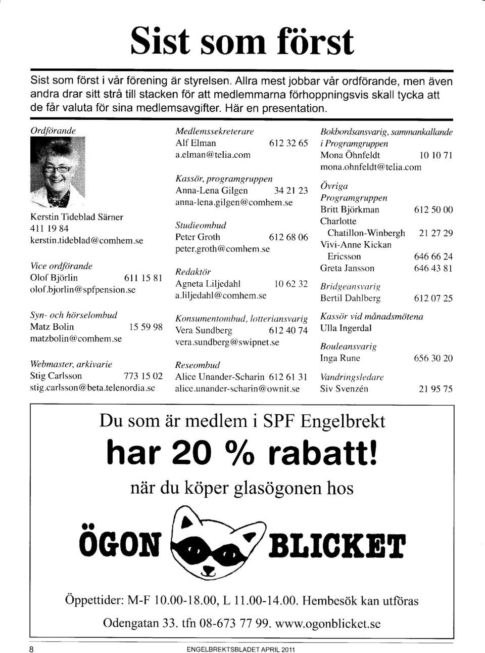 Ordförande Kerstin Tideblad Särner 411 19 84 kerstin.tideblad@ comhem.se Vice ordförande Olof Björlin 611 15 8r olof.bjorlin @ spfpension.se Syn- och hörselombud Matz Bolin 15 59 98 matzbolin@comhem.