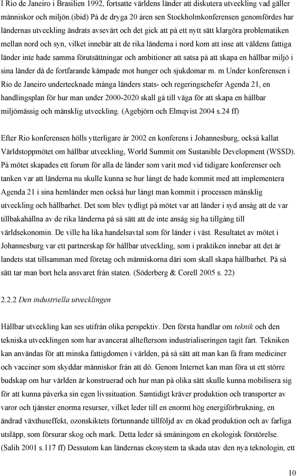 att de rika länderna i nord kom att inse att väldens fattiga länder inte hade samma förutsättningar och ambitioner att satsa på att skapa en hållbar miljö i sina länder då de fortfarande kämpade mot