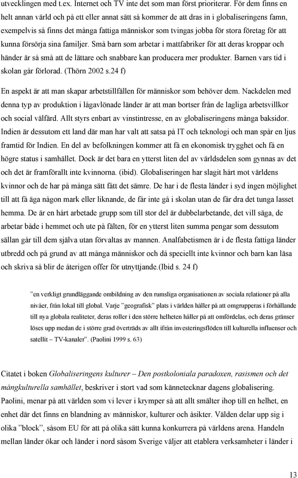 att kunna försörja sina familjer. Små barn som arbetar i mattfabriker för att deras kroppar och händer är så små att de lättare och snabbare kan producera mer produkter.