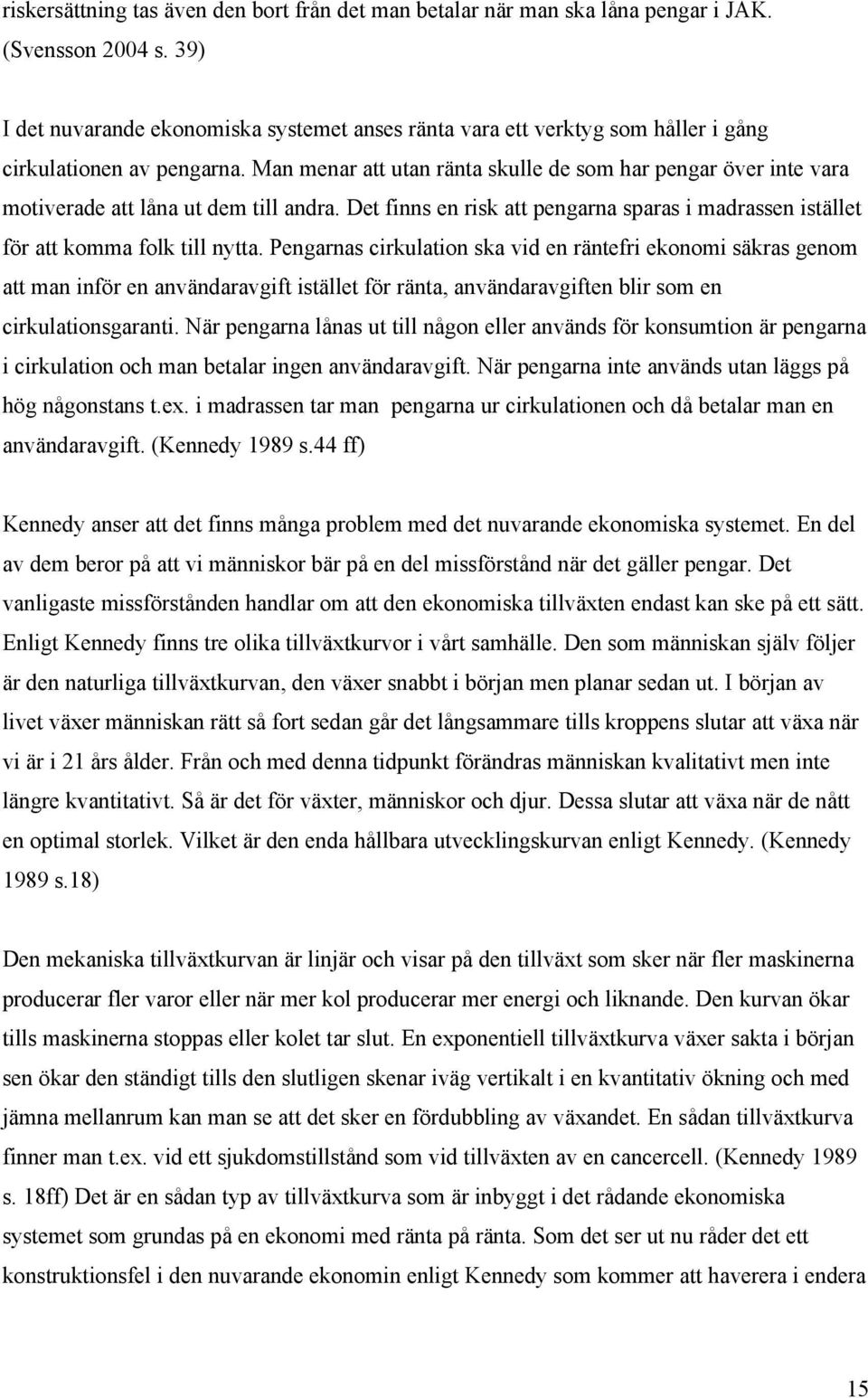 Man menar att utan ränta skulle de som har pengar över inte vara motiverade att låna ut dem till andra. Det finns en risk att pengarna sparas i madrassen istället för att komma folk till nytta.