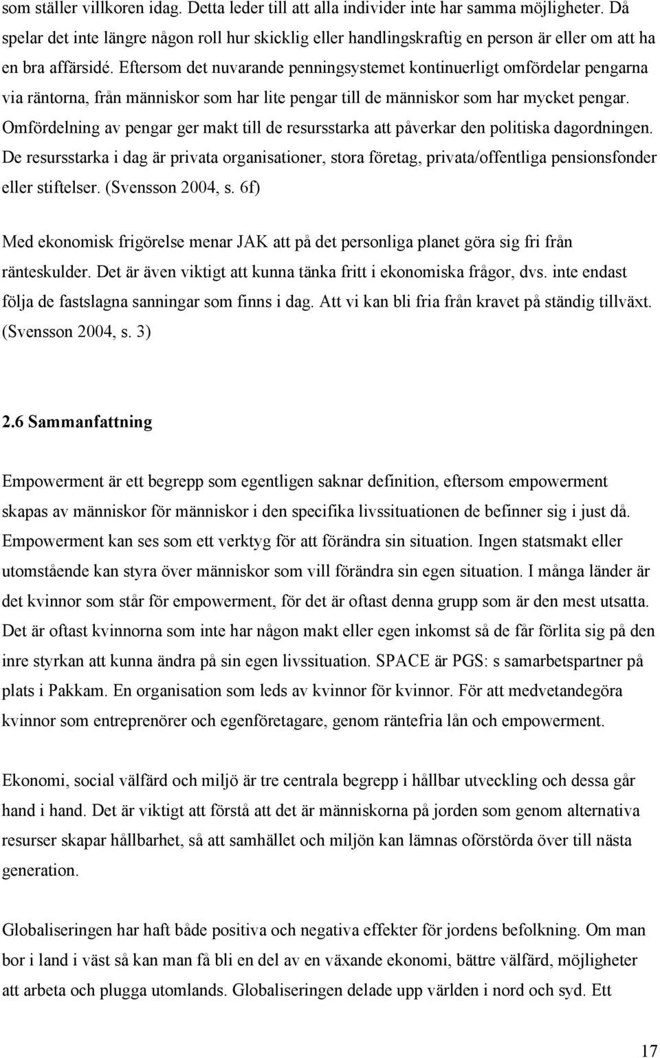 Eftersom det nuvarande penningsystemet kontinuerligt omfördelar pengarna via räntorna, från människor som har lite pengar till de människor som har mycket pengar.