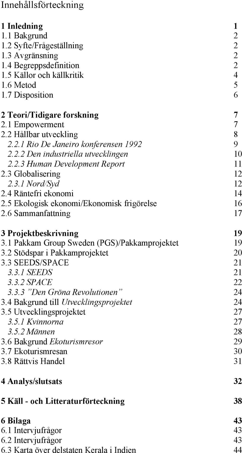 3 Globalisering 12 2.3.1 Nord/Syd 12 2.4 Räntefri ekonomi 14 2.5 Ekologisk ekonomi/ekonomisk frigörelse 16 2.6 Sammanfattning 17 3 Projektbeskrivning 19 3.