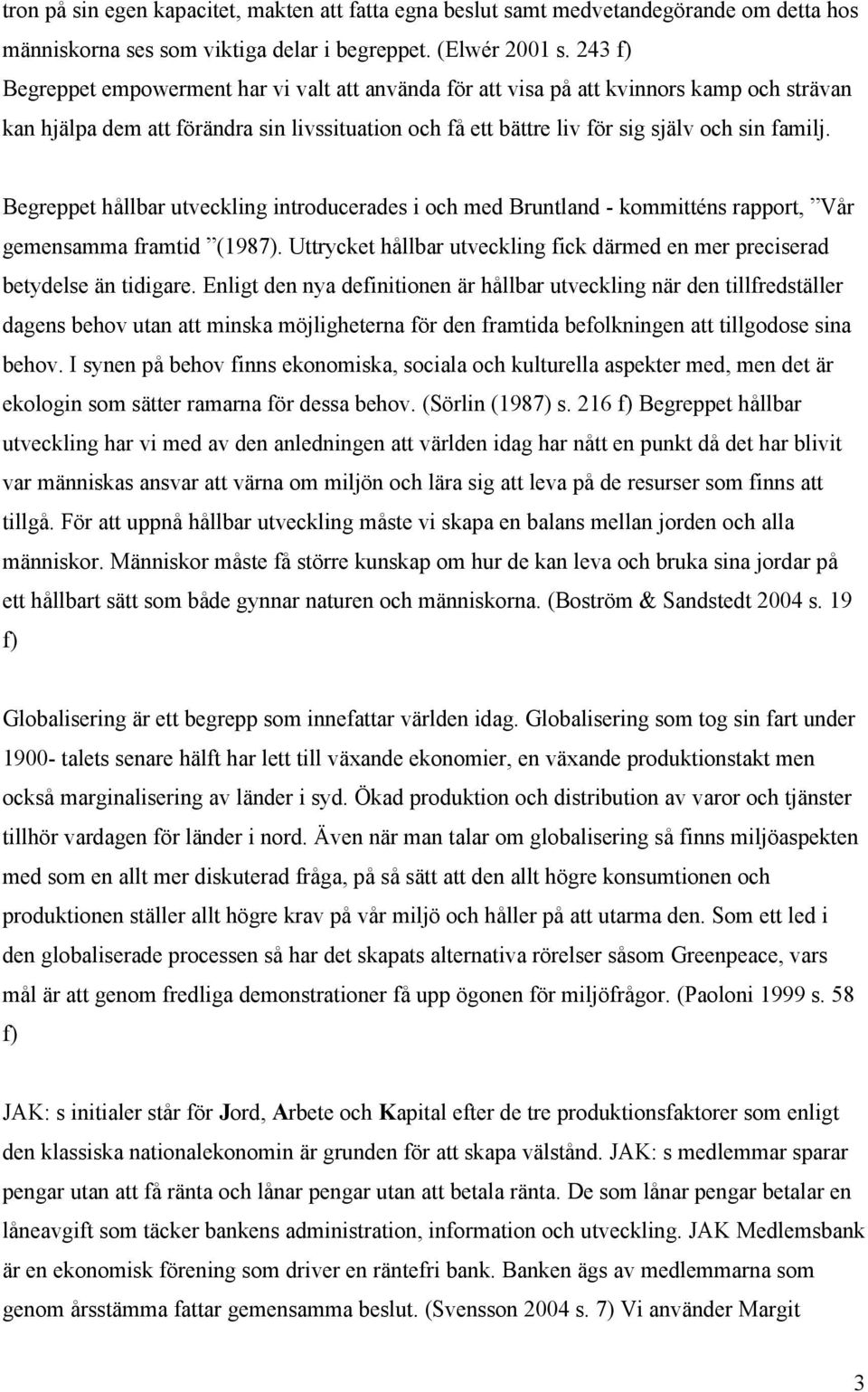 Begreppet hållbar utveckling introducerades i och med Bruntland - kommitténs rapport, Vår gemensamma framtid (1987). Uttrycket hållbar utveckling fick därmed en mer preciserad betydelse än tidigare.