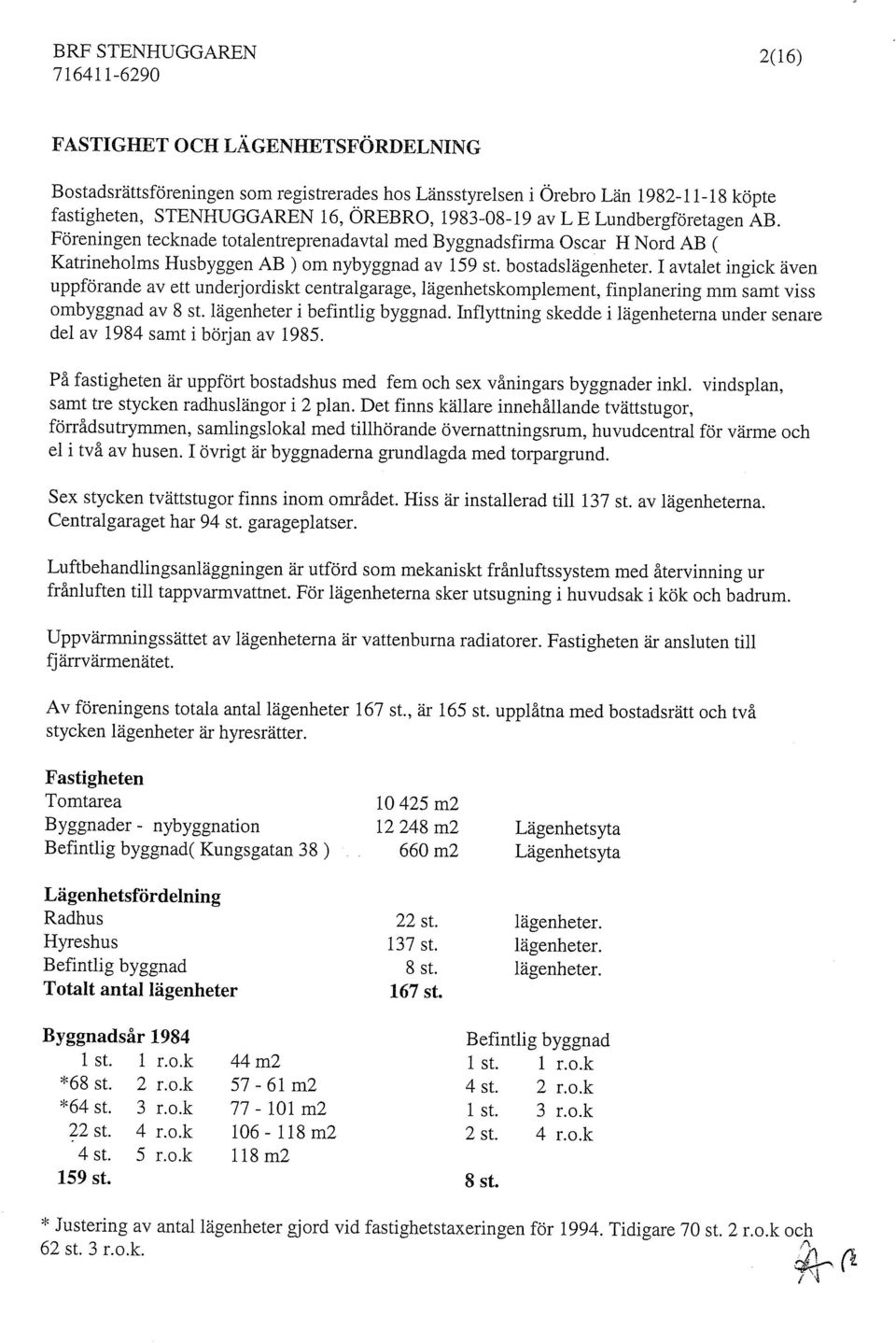 1 avtalet ingick även uppförande av ett undeijordiskt centralgarage, lägenhetskomplement, finpianering mm samt viss ombyggnad av 8 st. lägenheter i befintlig byggnad.