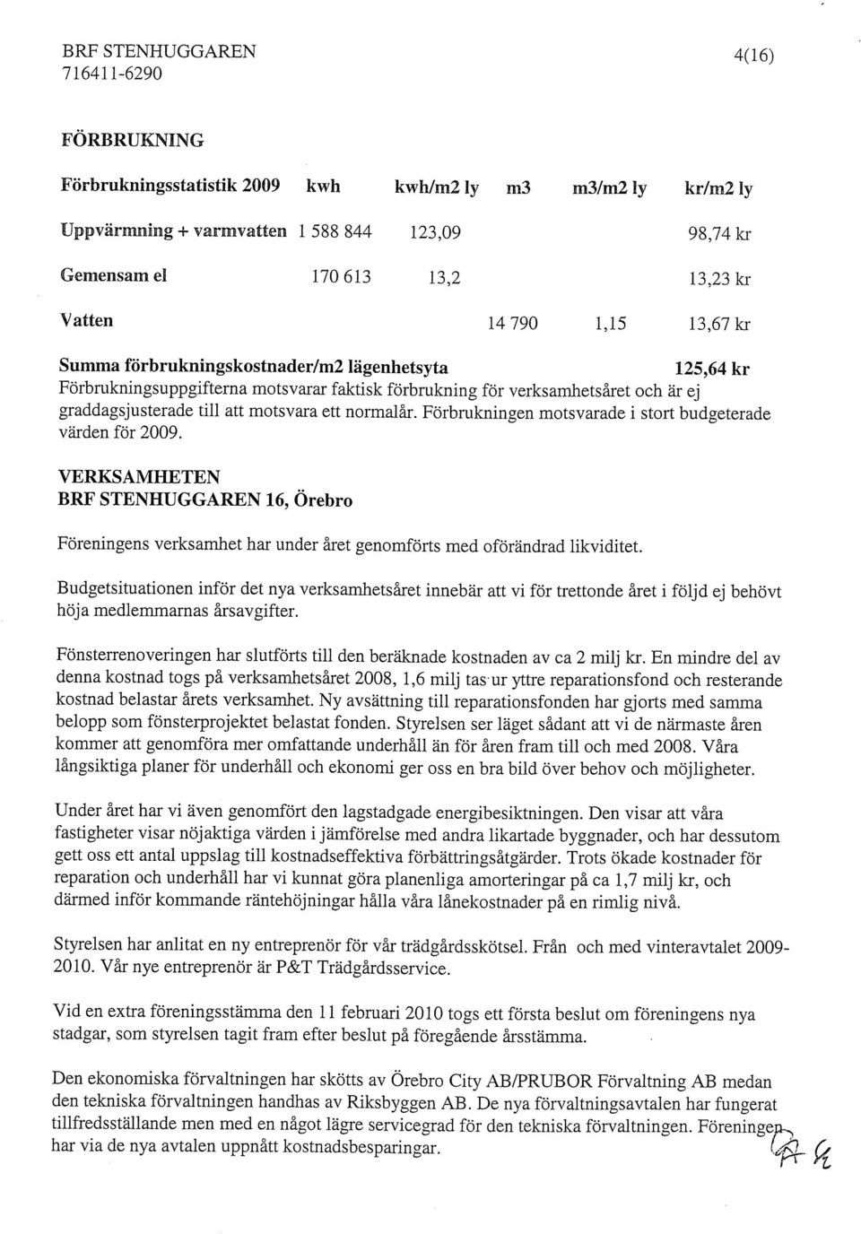 Förbrukningen motsvarade i stort budgeterade värden för 2009. VERKSAMHETEN BRF STENHUGGAREN 16, Örebro Föreningens verksamhet har under året genomförts med oförändrad likviditet.