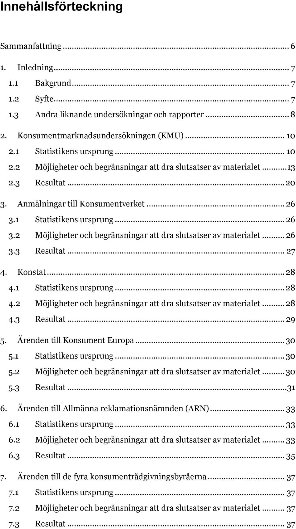 1 Statistikens ursprung... 26 3.2 Möjligheter och begränsningar att dra slutsatser av materialet... 26 3.3 Resultat... 27 4. Konstat... 28 4.