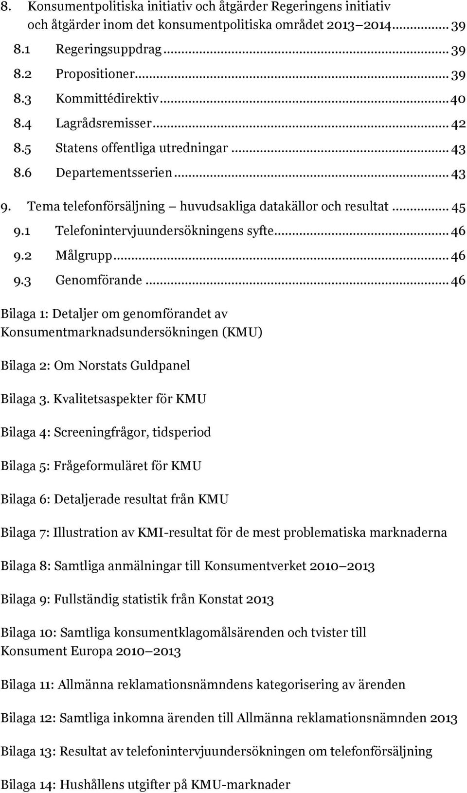 1 Telefonintervjuundersökningens syfte... 46 9.2 Målgrupp... 46 9.3 Genomförande... 46 Bilaga 1: Detaljer om genomförandet av Konsumentmarknadsundersökningen (KMU)... 1 Bilaga 2: Om Norstats Guldpanel.