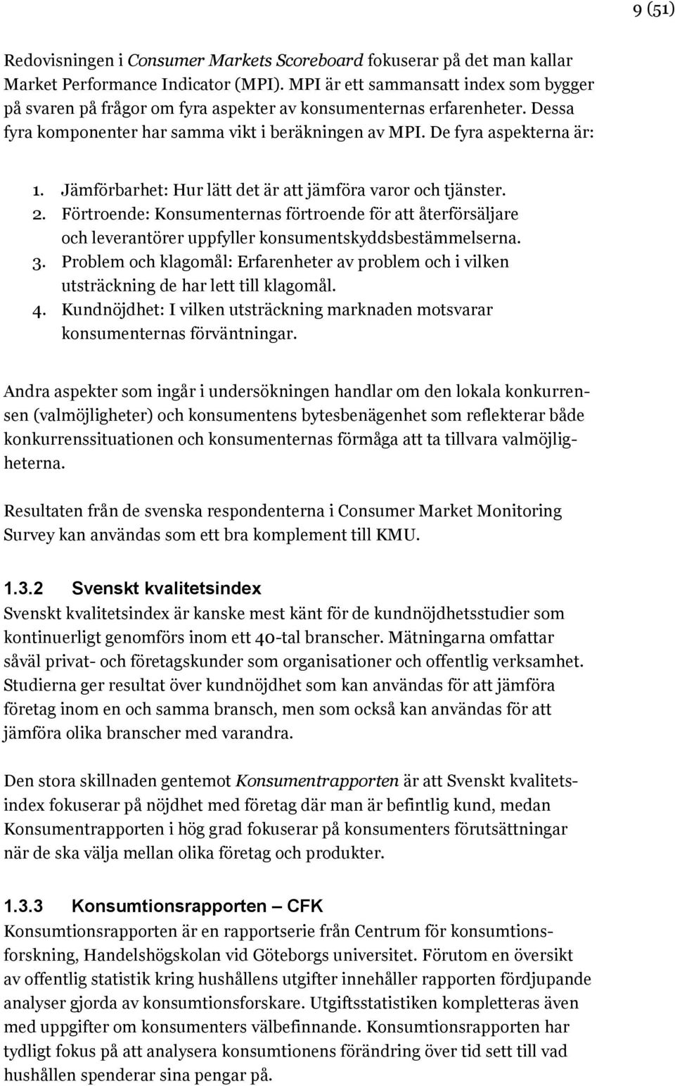 Jämförbarhet: Hur lätt det är att jämföra varor och tjänster. 2. Förtroende: Konsumenternas förtroende för att återförsäljare och leverantörer uppfyller konsumentskyddsbestämmelserna. 3.