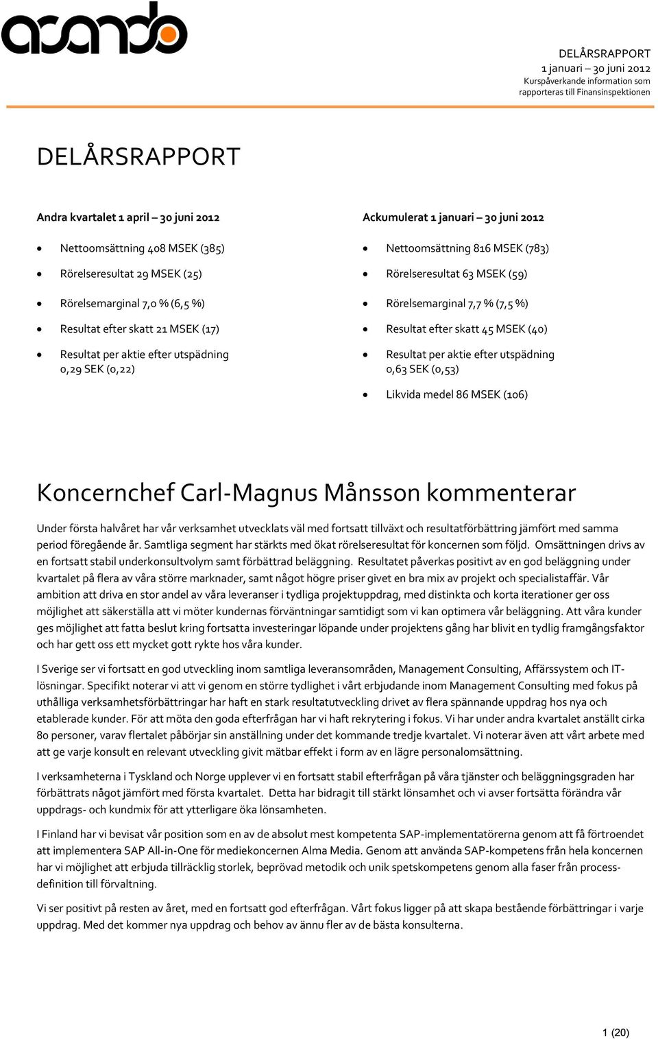 efter utspädning 0,29 SEK (0,22) Resultat per aktie efter utspädning 0,63 SEK (0,53) Likvida medel 86 MSEK (106) Koncernchef Carl-Magnus Månsson kommenterar Under första halvåret har vår verksamhet