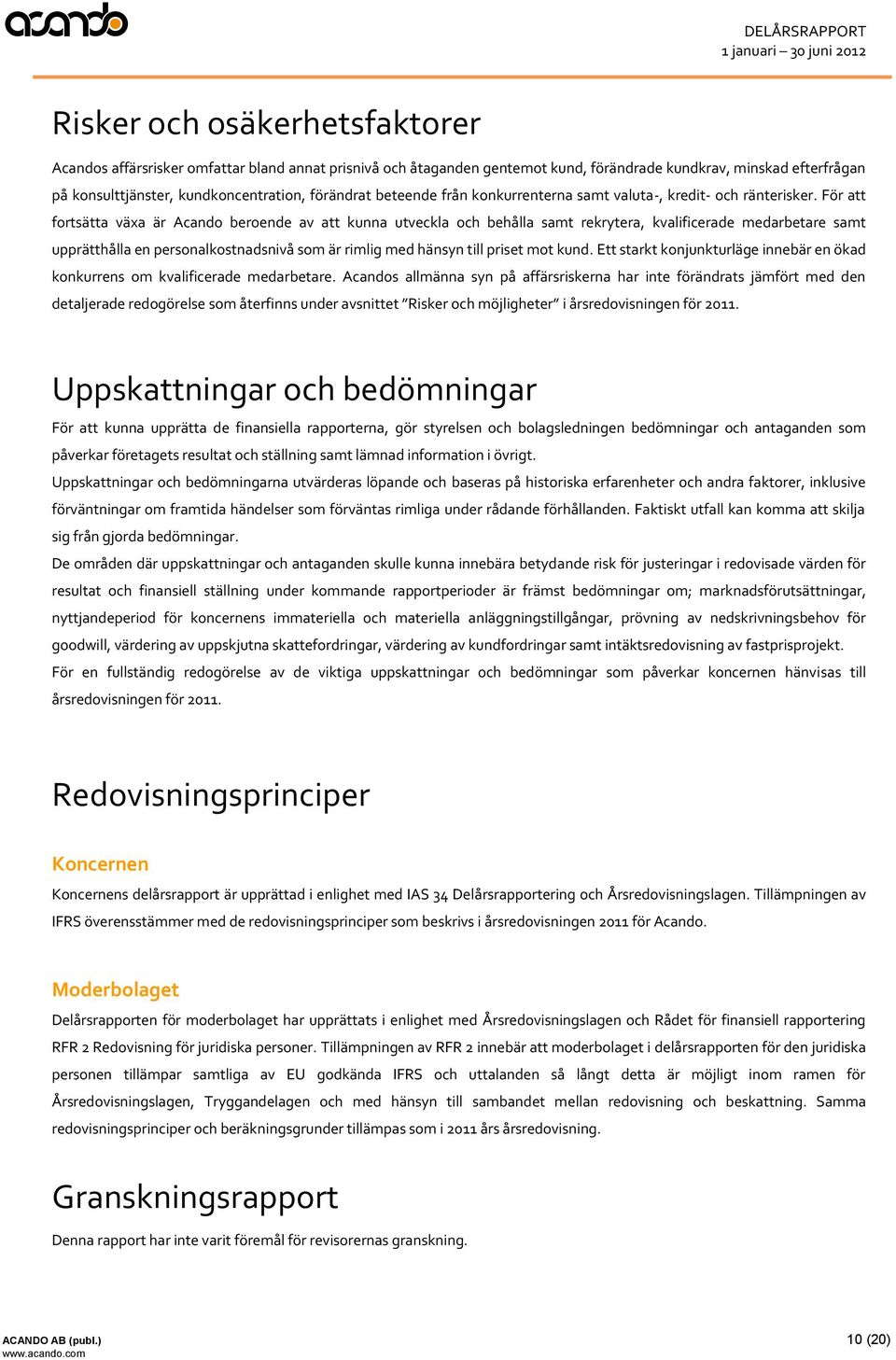 För att fortsätta växa är Acando beroende av att kunna utveckla och behålla samt rekrytera, kvalificerade medarbetare samt upprätthålla en personalkostnadsnivå som är rimlig med hänsyn till priset