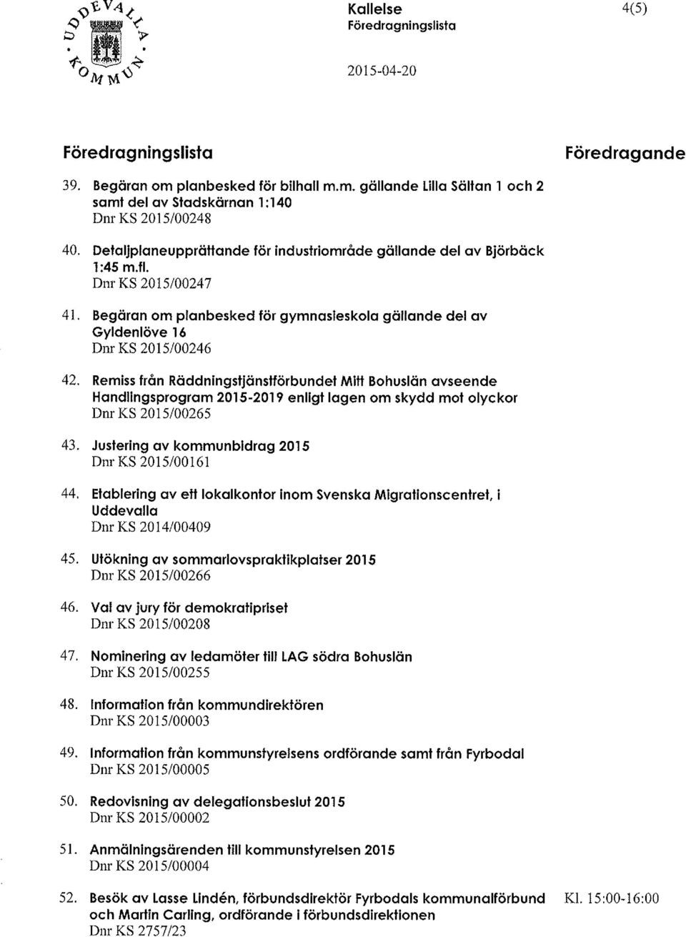 Remiss från Räddningstjänstförbundet Mitt Bohuslän avseende Handlingsprogram 2015-2019 enligt lagen om skydd mot olyckor Dnr KS 2015/00265 43. Justering av kommunbidrag 2015 Dnr KS 2015/00161 44.