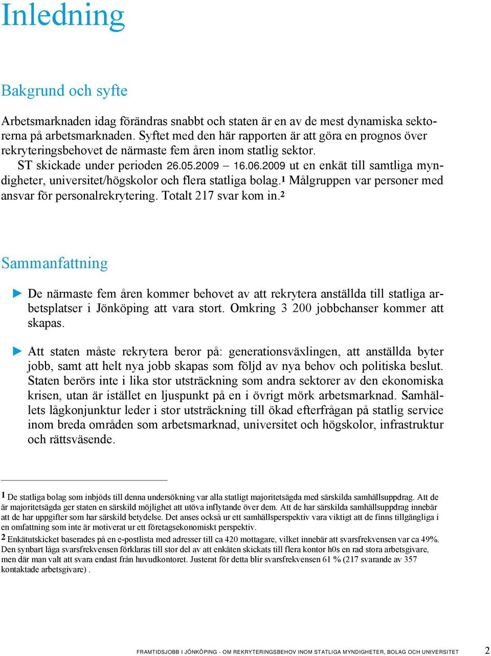 2009 ut en enkät till samtliga myndigheter, universitet/högskolor och flera statliga bolag. 1 Målgruppen var personer med ansvar för personalrekrytering. Totalt 217 svar kom in.