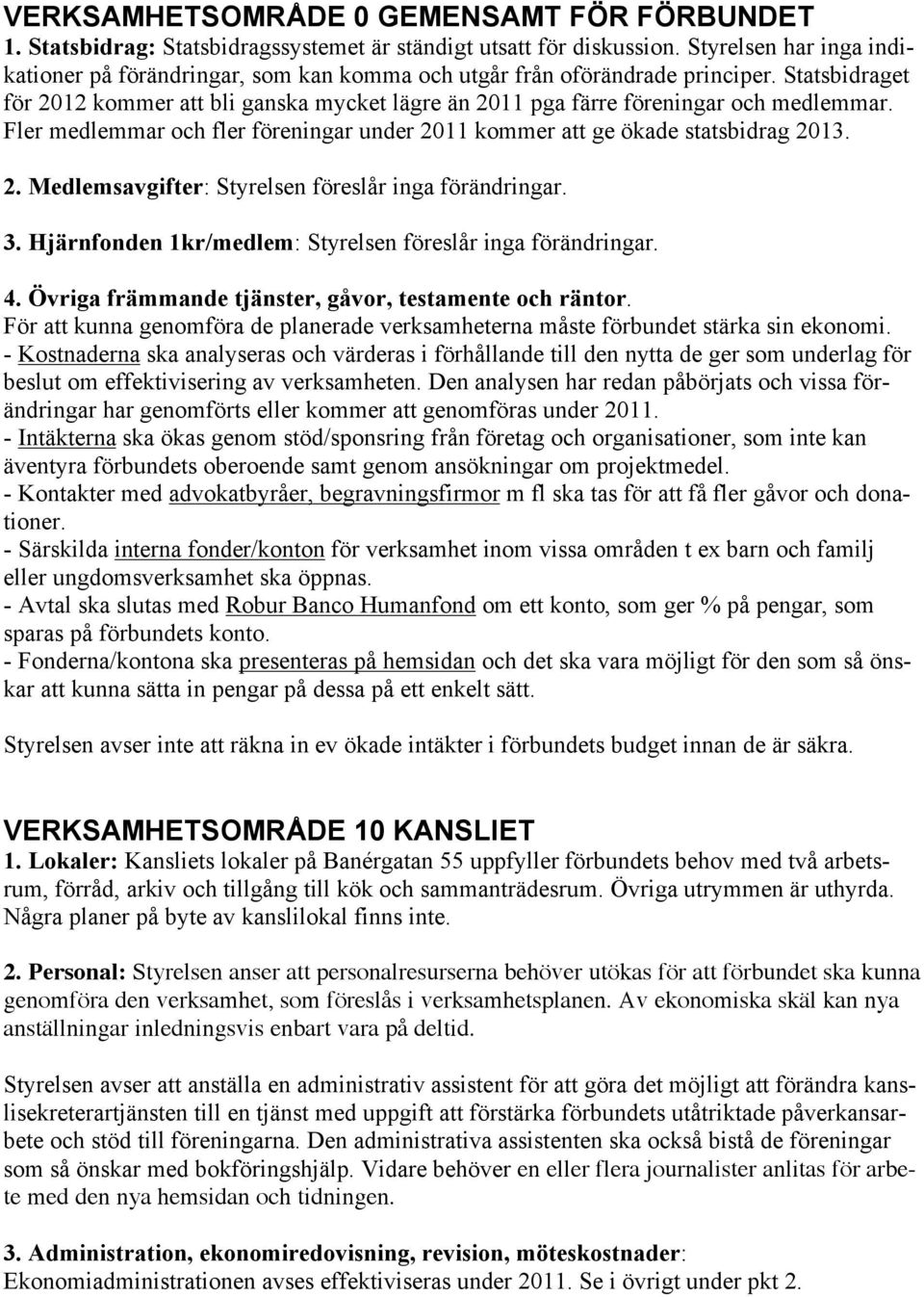 Statsbidraget för 2012 kommer att bli ganska mycket lägre än 2011 pga färre föreningar och medlemmar. Fler medlemmar och fler föreningar under 2011 kommer att ge ökade statsbidrag 2013. 2. Medlemsavgifter: Styrelsen föreslår inga förändringar.