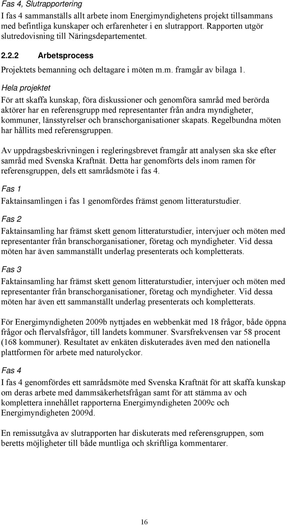 Hela projektet För att skaffa kunskap, föra diskussioner och genomföra samråd med berörda aktörer har en referensgrupp med representanter från andra myndigheter, kommuner, länsstyrelser och