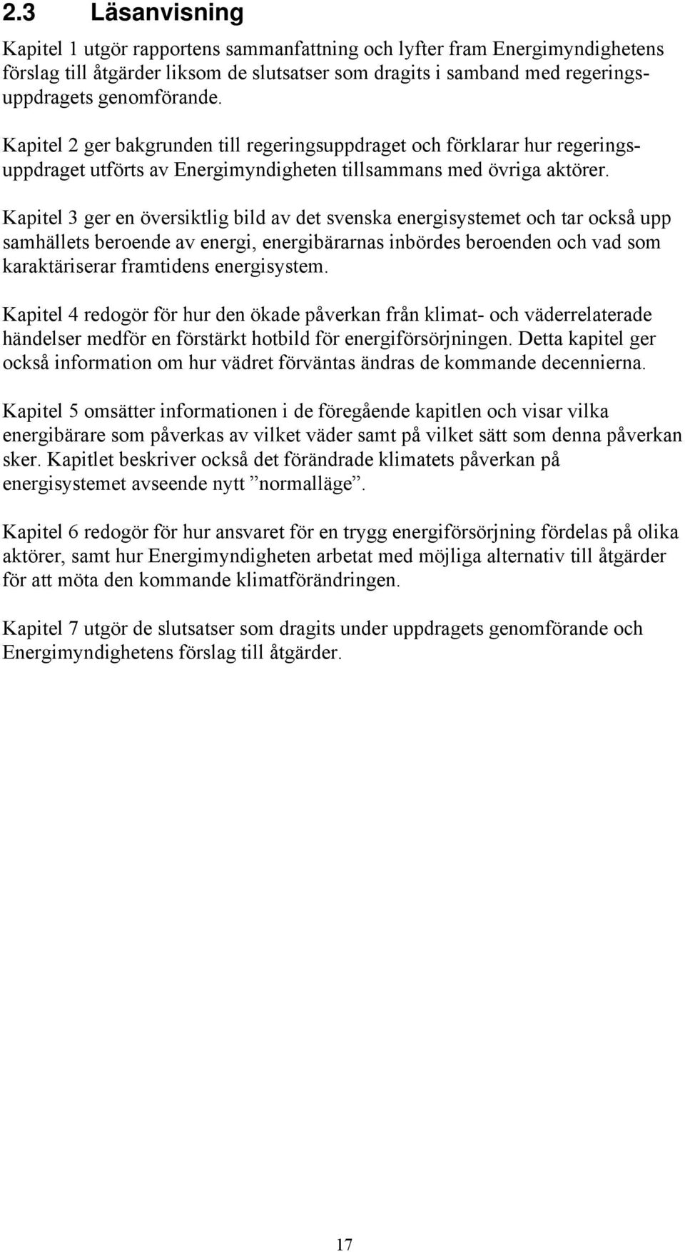 Kapitel 3 ger en översiktlig bild av det svenska energisystemet och tar också upp samhällets beroende av energi, energibärarnas inbördes beroenden och vad som karaktäriserar framtidens energisystem.