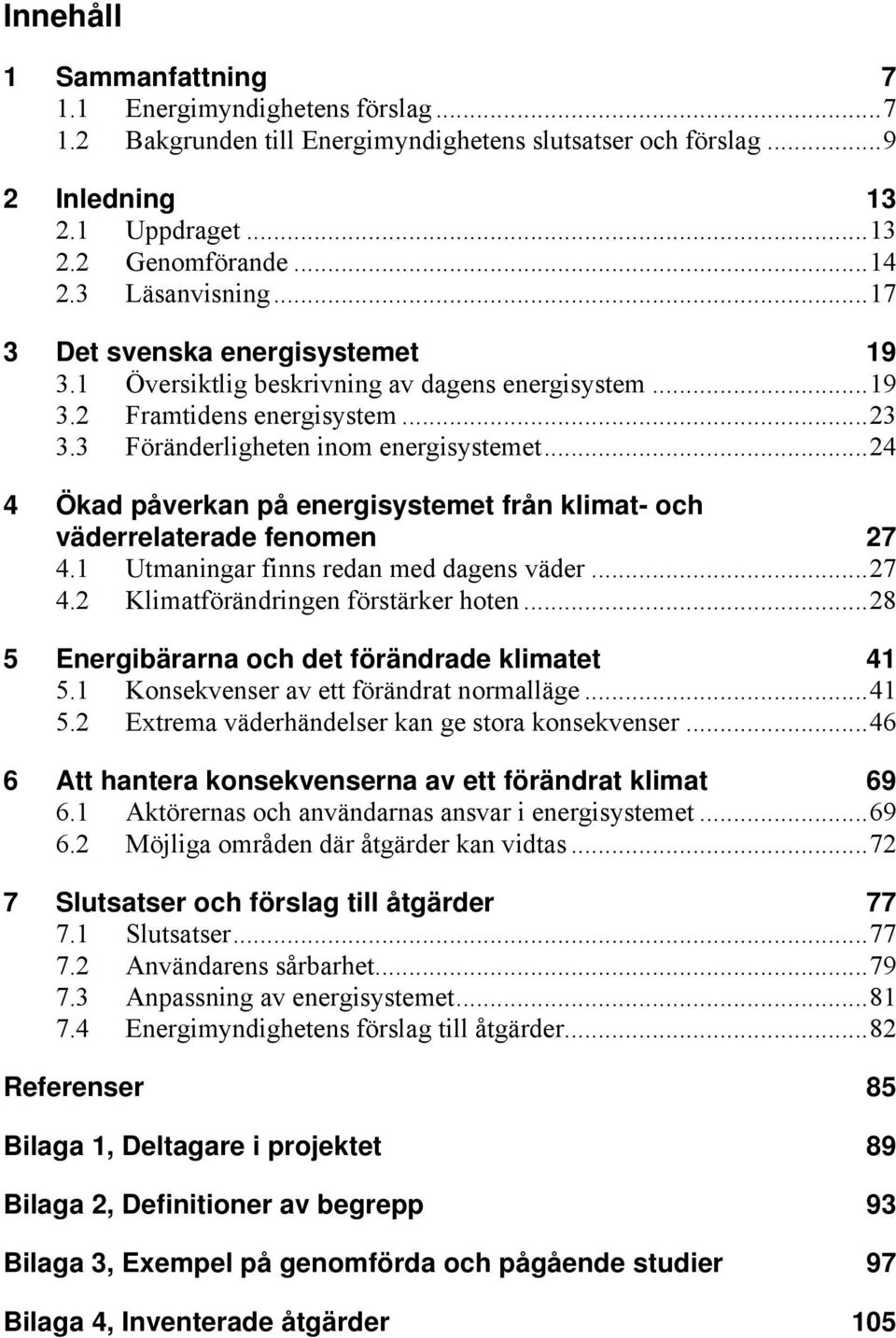 ..24 4 Ökad påverkan på energisystemet från klimat- och väderrelaterade fenomen 27 4.1 Utmaningar finns redan med dagens väder...27 4.2 Klimatförändringen förstärker hoten.