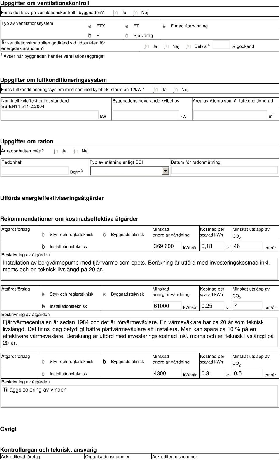 tidpunkten för energideklarationen? i Ja Nej Delvis 6 % godkänd Uppgifter om luftkonditioneringssystem Finns luftkonditioneringssystem med nominell kyleffekt större än 12kW?