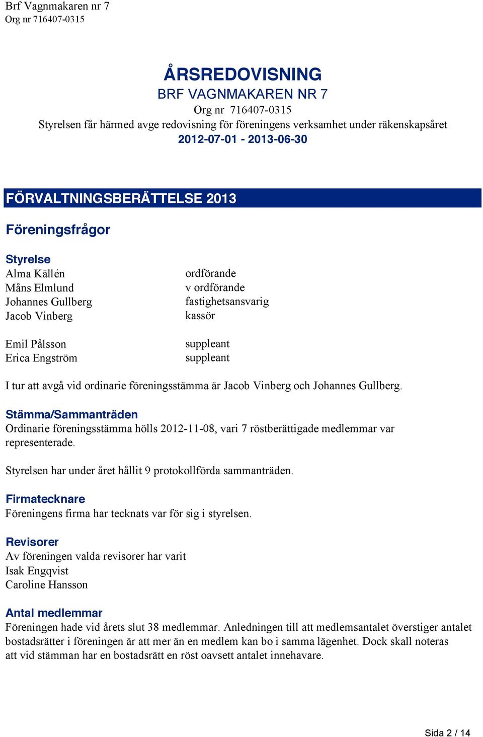 är Jacob Vinberg och Johannes Gullberg. Stämma/Sammanträden Ordinarie föreningsstämma hölls 2012-11-08, vari 7 röstberättigade medlemmar var representerade.