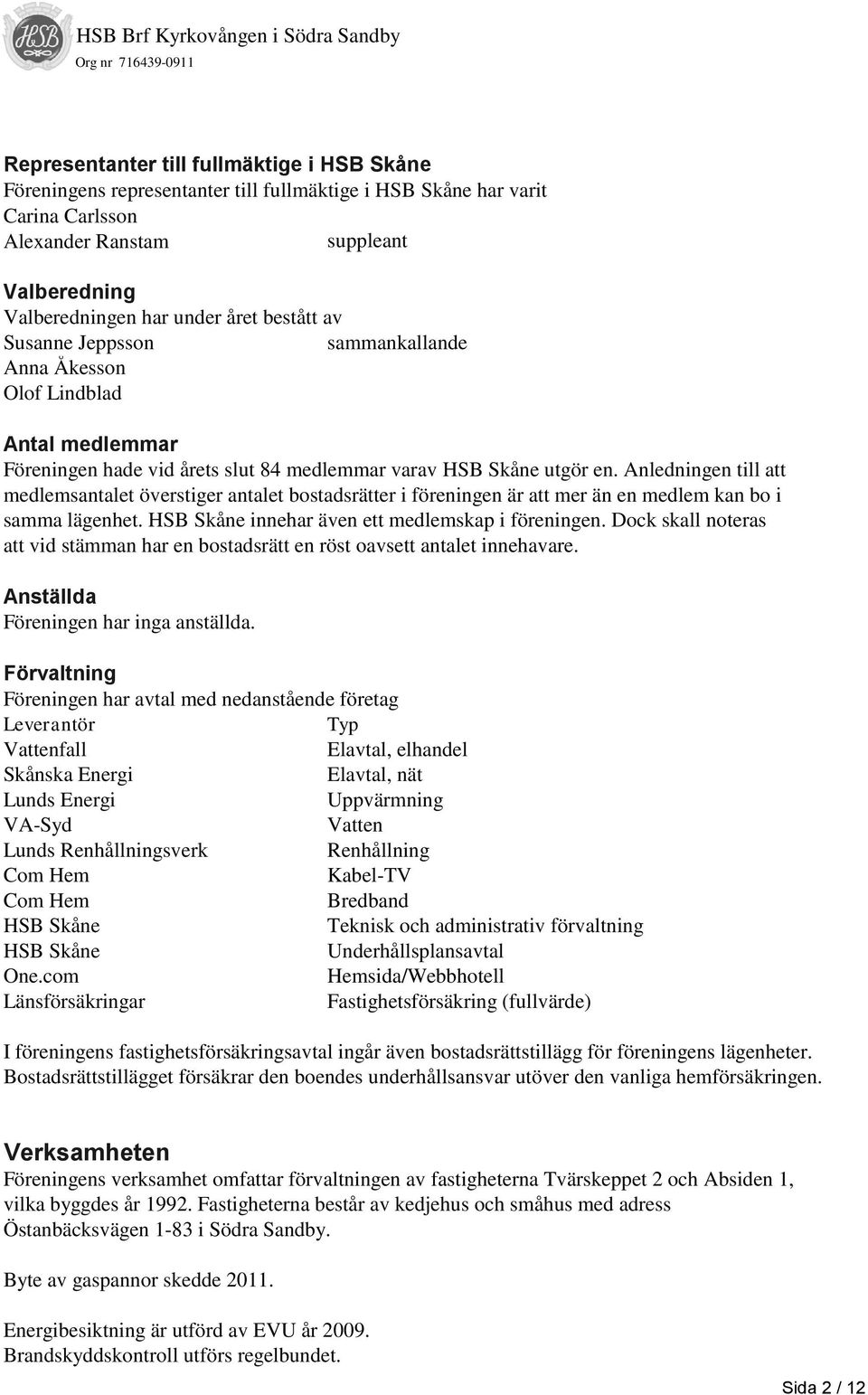 Anledningen till att medlemsantalet överstiger antalet bostadsrätter i föreningen är att mer än en medlem kan bo i samma lägenhet. HSB Skåne innehar även ett medlemskap i föreningen.