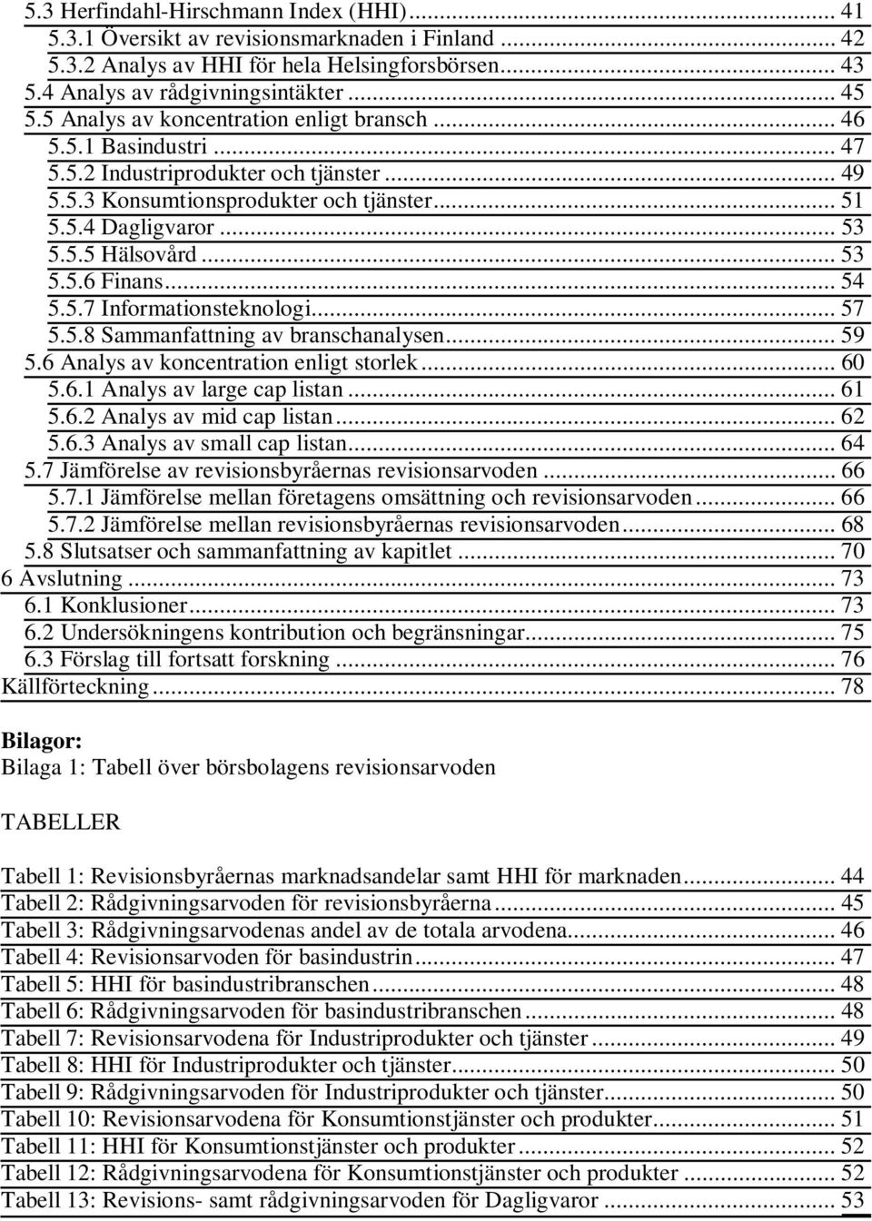 .. 53 5.5.6 Finans... 54 5.5.7 Informationsteknologi... 57 5.5.8 Sammanfattning av branschanalysen... 59 5.6 Analys av koncentration enligt storlek... 60 5.6.1 Analys av large cap listan... 61 5.6.2 Analys av mid cap listan.