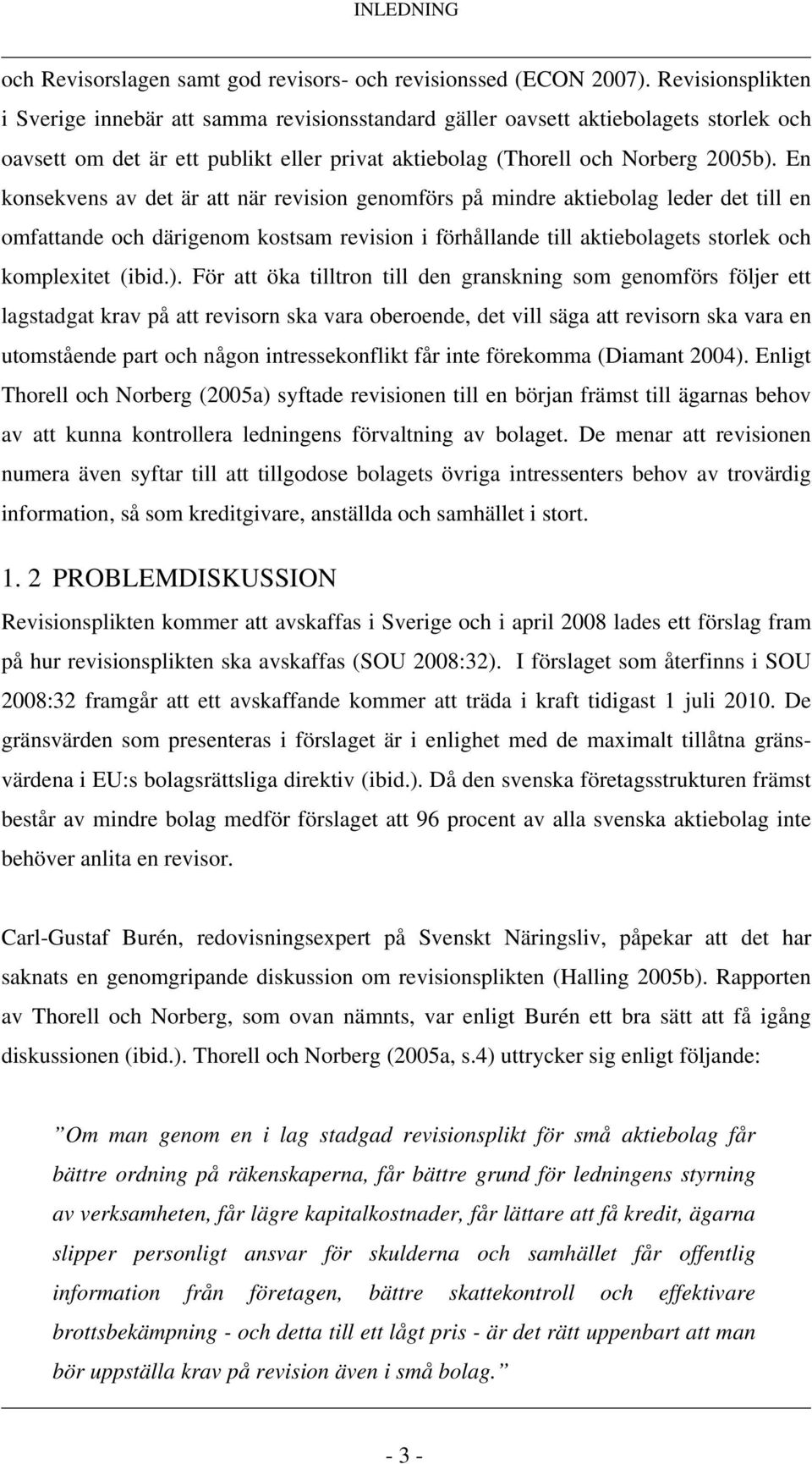 En konsekvens av det är att när revision genomförs på mindre aktiebolag leder det till en omfattande och därigenom kostsam revision i förhållande till aktiebolagets storlek och komplexitet (ibid.).