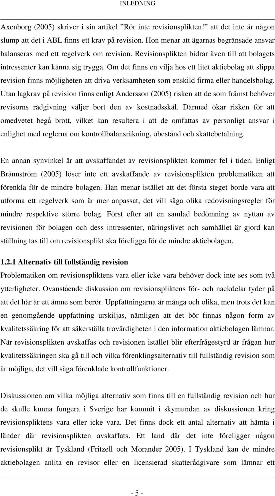 Om det finns en vilja hos ett litet aktiebolag att slippa revision finns möjligheten att driva verksamheten som enskild firma eller handelsbolag.