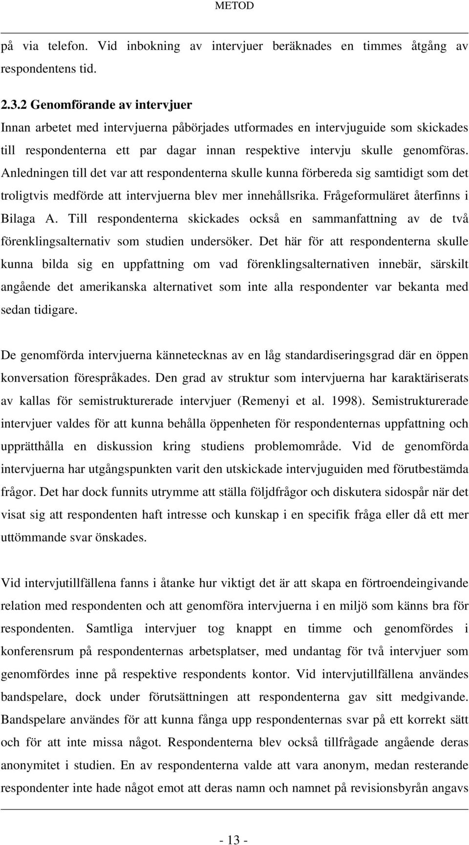 Anledningen till det var att respondenterna skulle kunna förbereda sig samtidigt som det troligtvis medförde att intervjuerna blev mer innehållsrika. Frågeformuläret återfinns i Bilaga A.