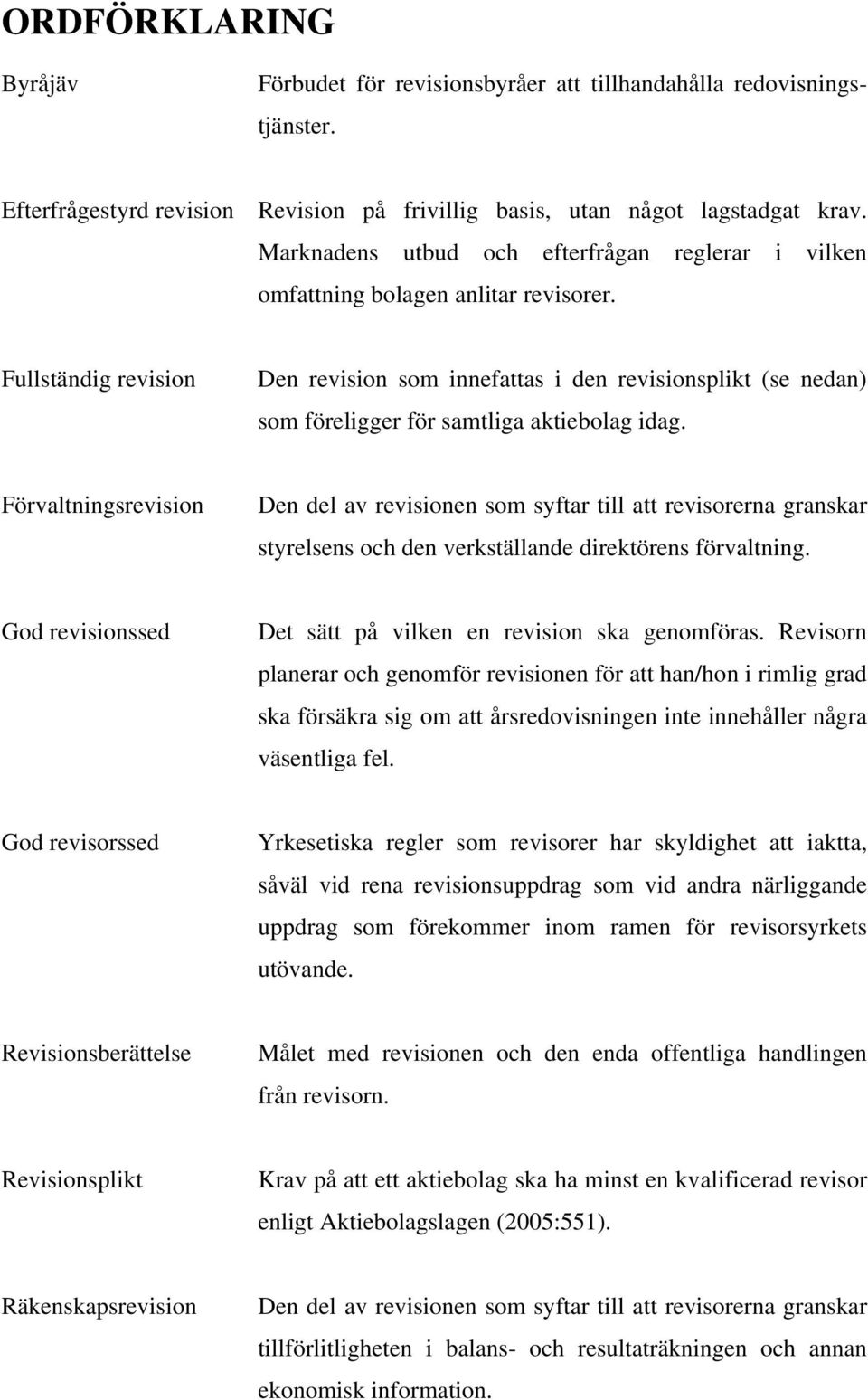 Fullständig revision Den revision som innefattas i den revisionsplikt (se nedan) som föreligger för samtliga aktiebolag idag.