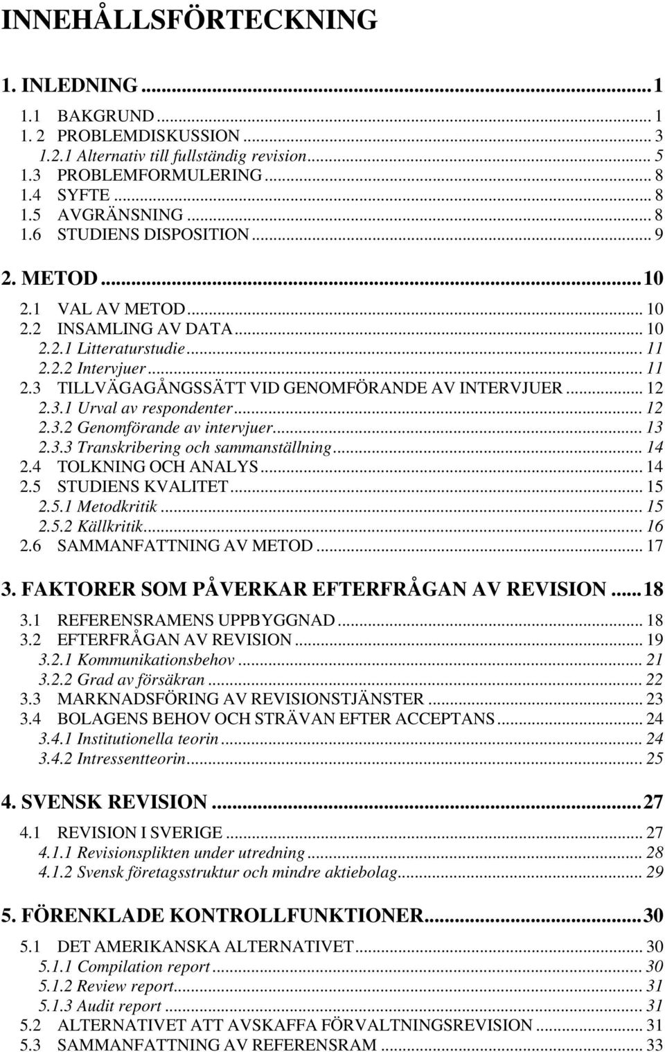 .. 12 2.3.2 Genomförande av intervjuer... 13 2.3.3 Transkribering och sammanställning... 14 2.4 TOLKNING OCH ANALYS... 14 2.5 STUDIENS KVALITET... 15 2.5.1 Metodkritik... 15 2.5.2 Källkritik... 16 2.