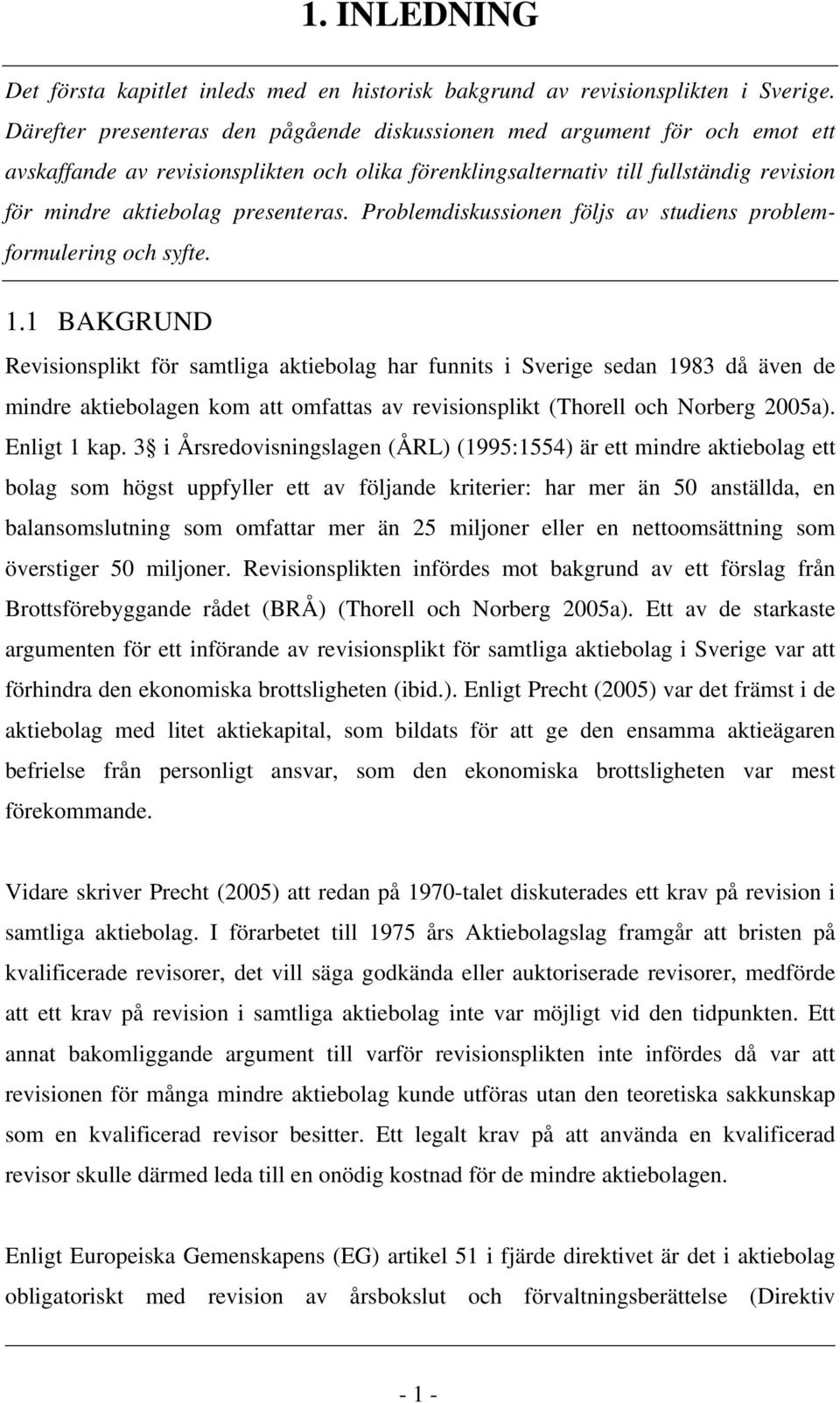 presenteras. Problemdiskussionen följs av studiens problemformulering och syfte. 1.