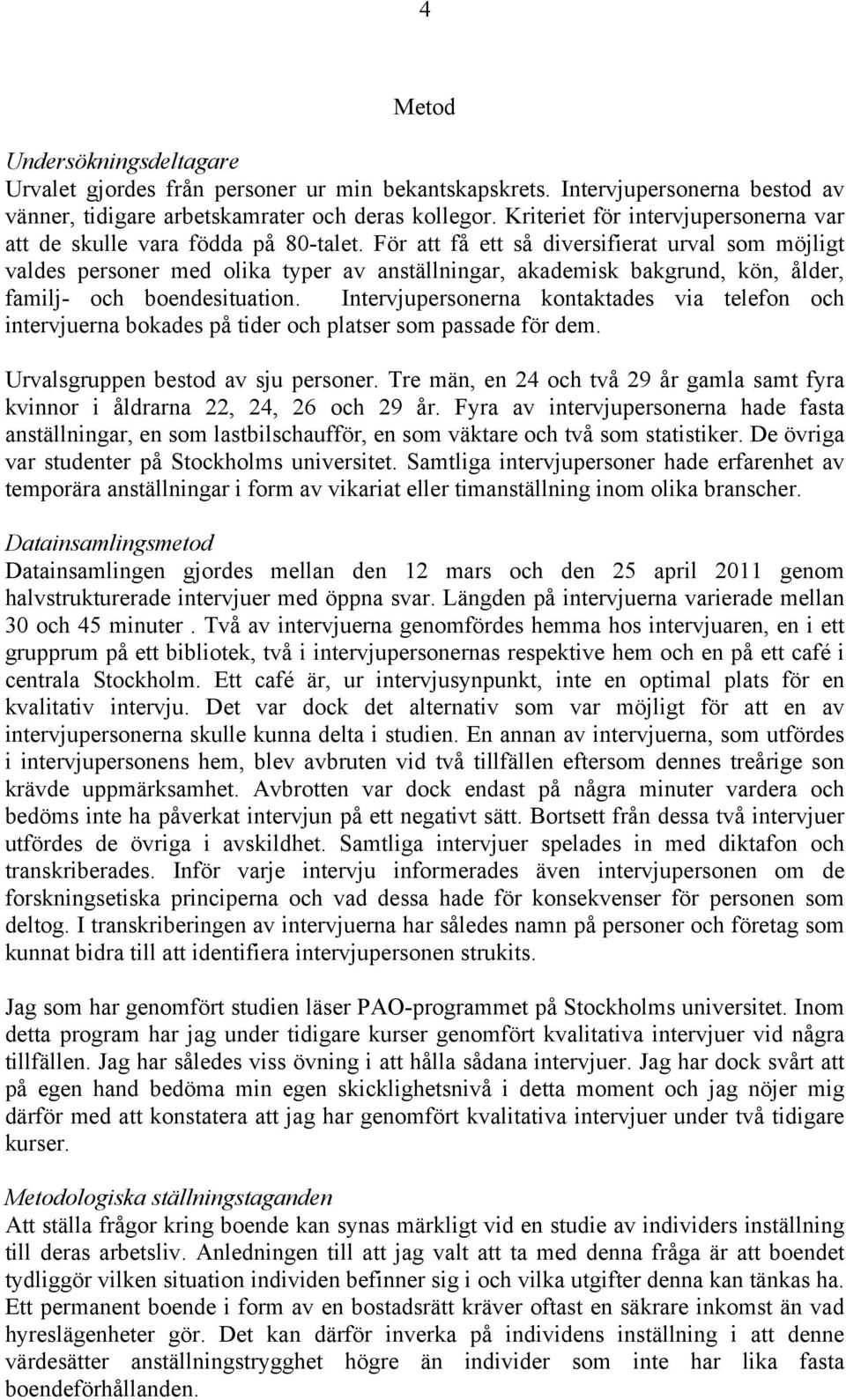 För att få ett så diversifierat urval som möjligt valdes personer med olika typer av anställningar, akademisk bakgrund, kön, ålder, familj- och boendesituation.