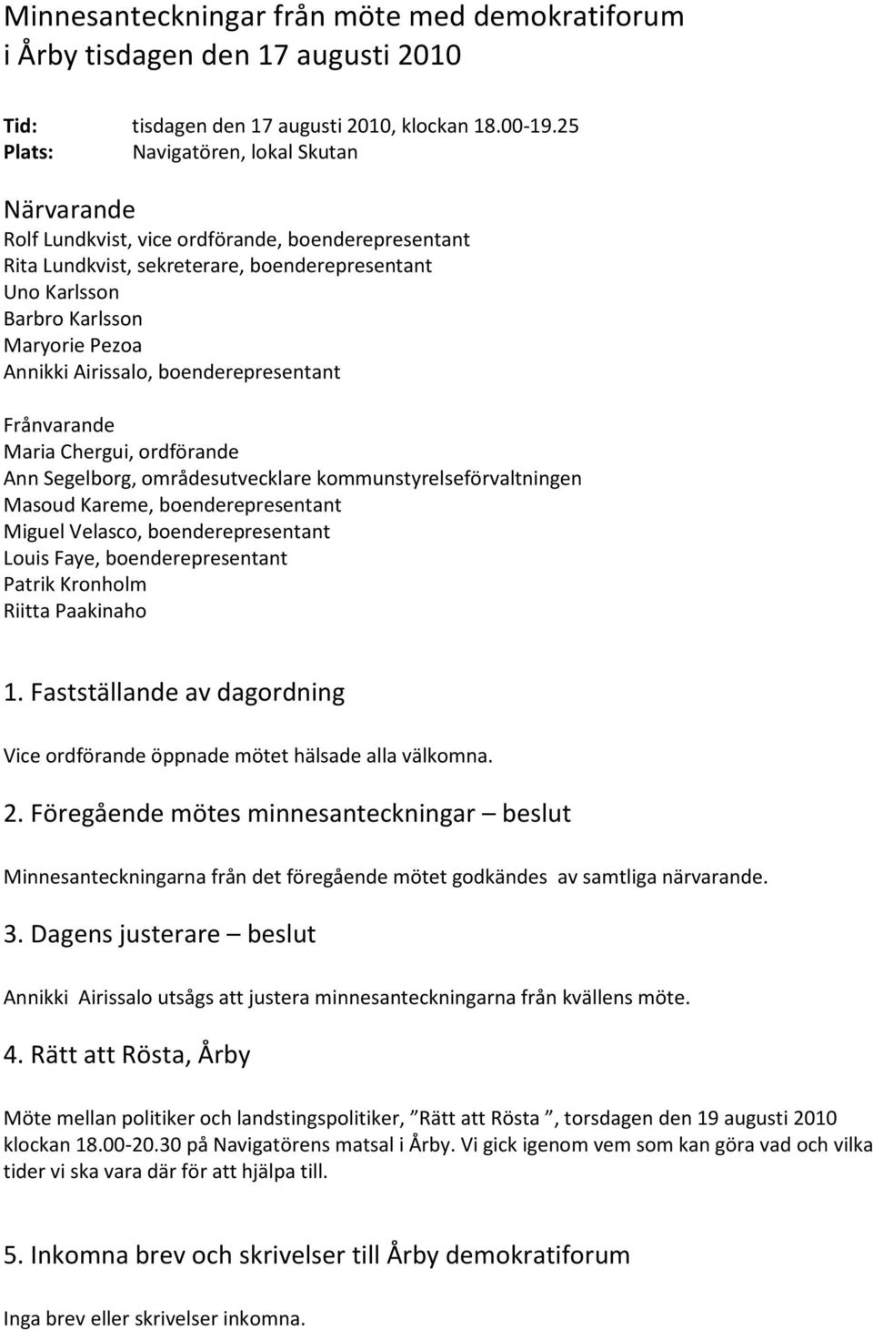 Airissalo, boenderepresentant Frånvarande Maria Chergui, ordförande Ann Segelborg, områdesutvecklare kommunstyrelseförvaltningen Masoud Kareme, boenderepresentant Miguel Velasco, boenderepresentant