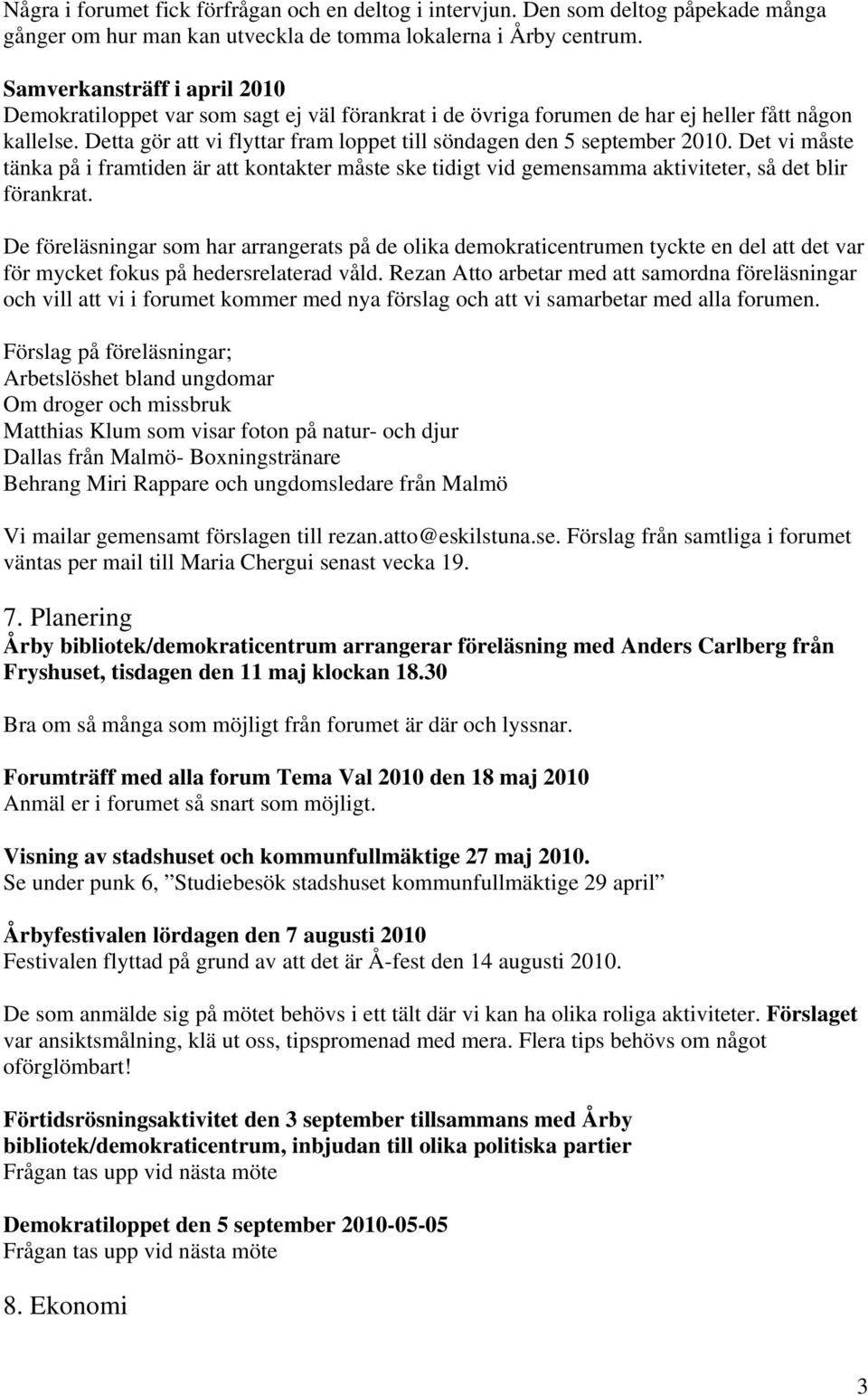 Detta gör att vi flyttar fram loppet till söndagen den 5 september 2010. Det vi måste tänka på i framtiden är att kontakter måste ske tidigt vid gemensamma aktiviteter, så det blir förankrat.