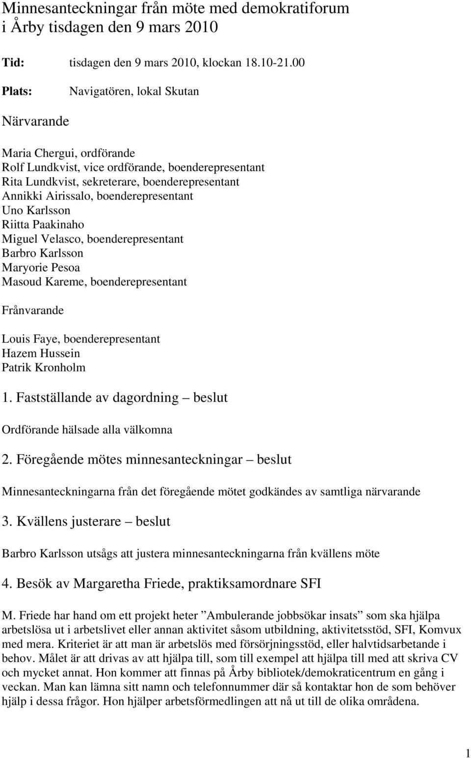 boenderepresentant Uno Karlsson Riitta Paakinaho Miguel Velasco, boenderepresentant Barbro Karlsson Maryorie Pesoa Masoud Kareme, boenderepresentant Frånvarande Louis Faye, boenderepresentant Hazem