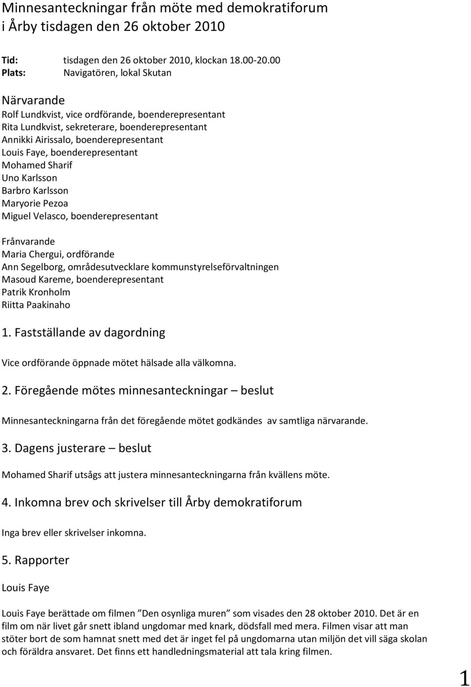 boenderepresentant Mohamed Sharif Uno Karlsson Barbro Karlsson Maryorie Pezoa Miguel Velasco, boenderepresentant Frånvarande Maria Chergui, ordförande Ann Segelborg, områdesutvecklare