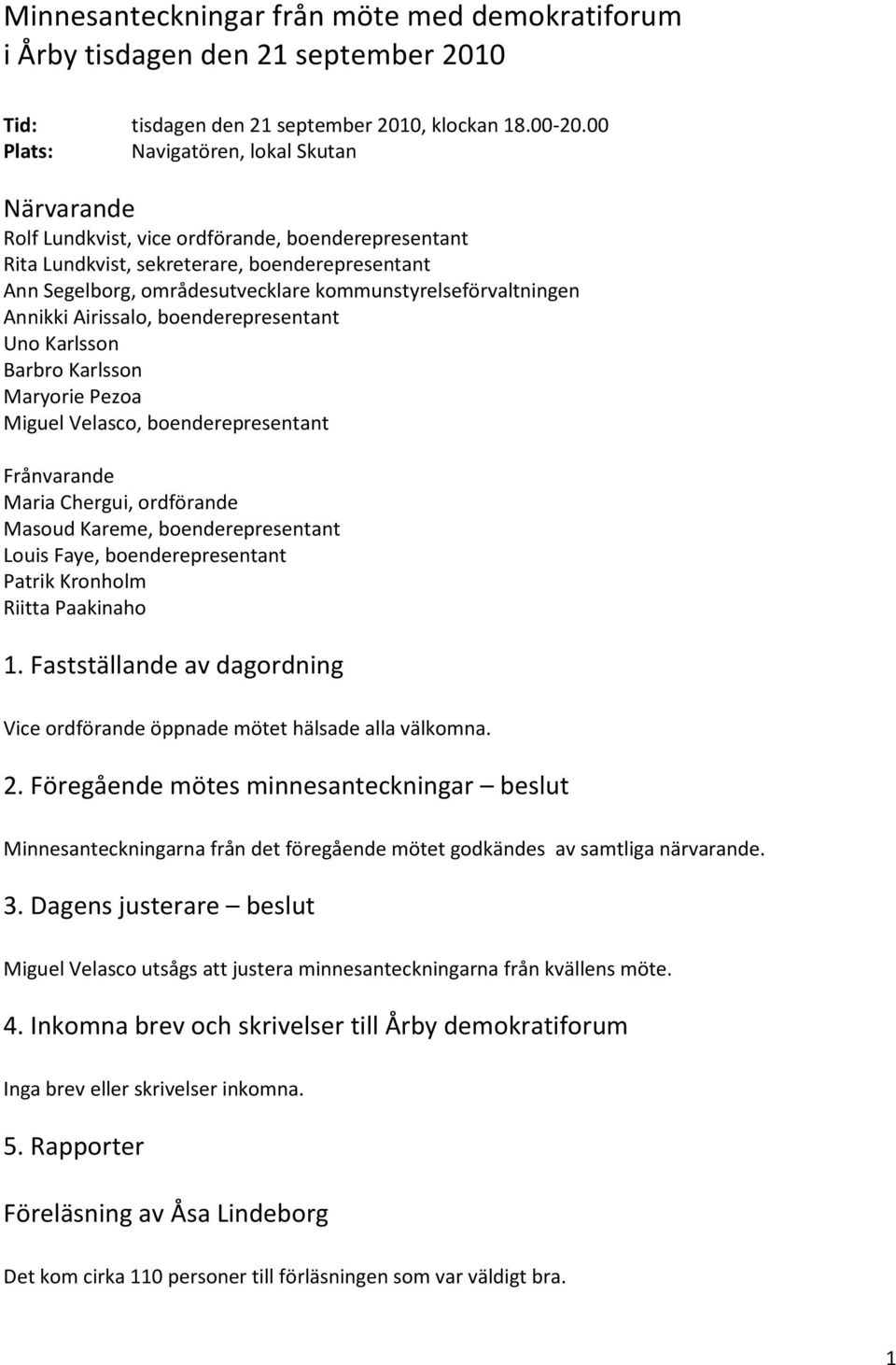 kommunstyrelseförvaltningen Annikki Airissalo, boenderepresentant Uno Karlsson Barbro Karlsson Maryorie Pezoa Miguel Velasco, boenderepresentant Frånvarande Maria Chergui, ordförande Masoud Kareme,