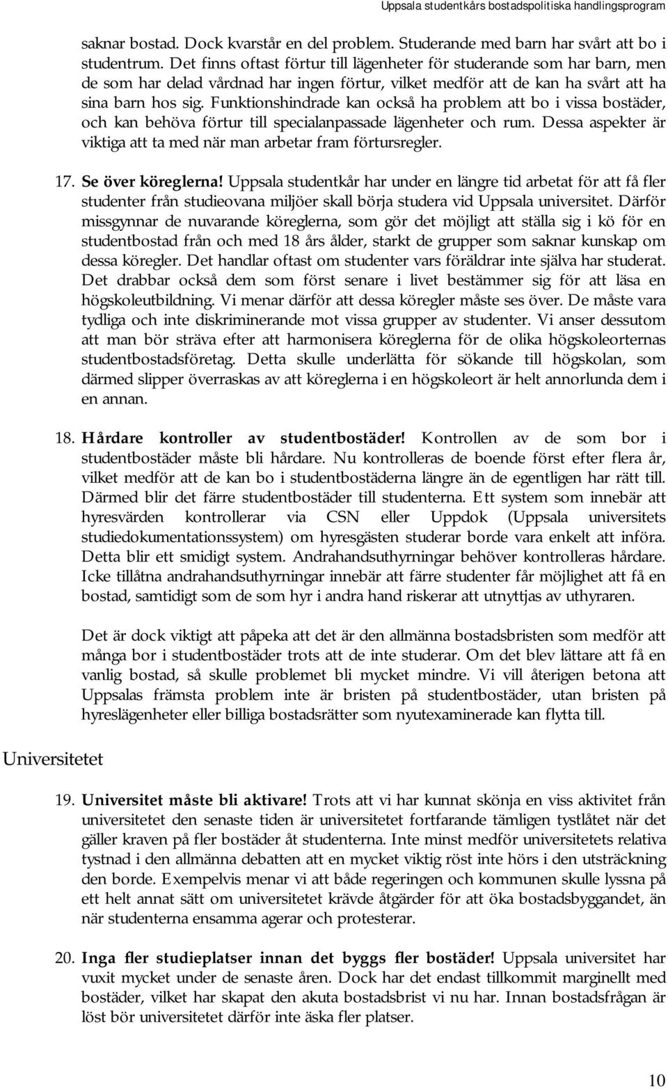 Funktionshindrade kan också ha problem att bo i vissa bostäder, och kan behöva förtur till specialanpassade lägenheter och rum. Dessa aspekter är viktiga att ta med när man arbetar fram förtursregler.