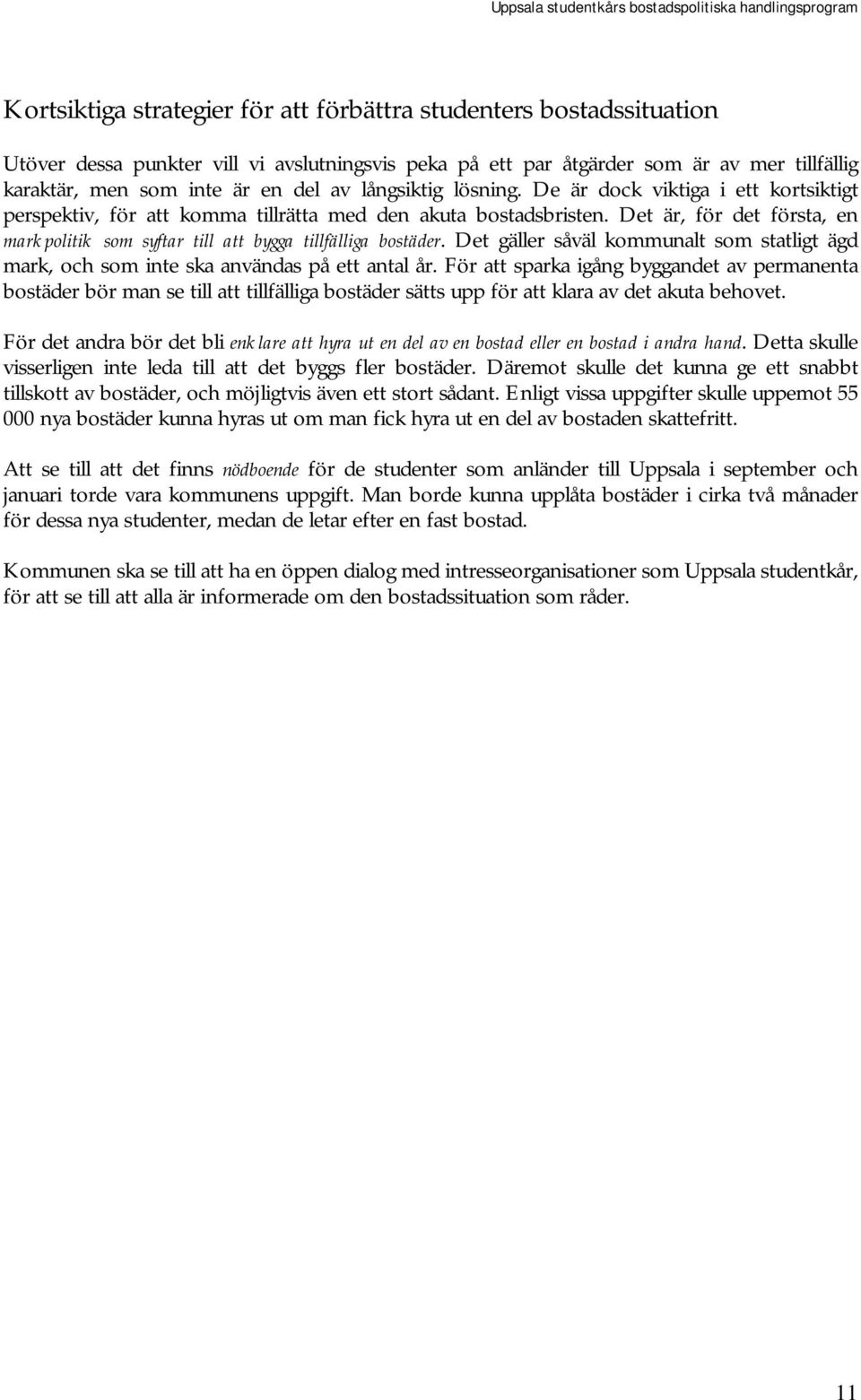 Det är, för det första, en markpolitik som syftar till att bygga tillfälliga bostäder. Det gäller såväl kommunalt som statligt ägd mark, och som inte ska användas på ett antal år.