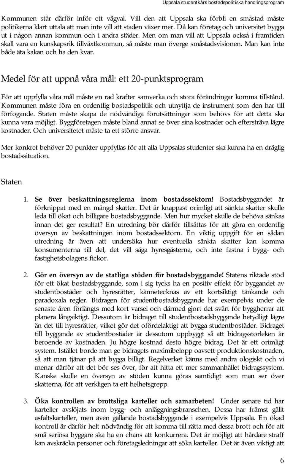 Men om man vill att Uppsala också i framtiden skall vara en kunskapsrik tillväxtkommun, så måste man överge småstadsvisionen. Man kan inte både äta kakan och ha den kvar.