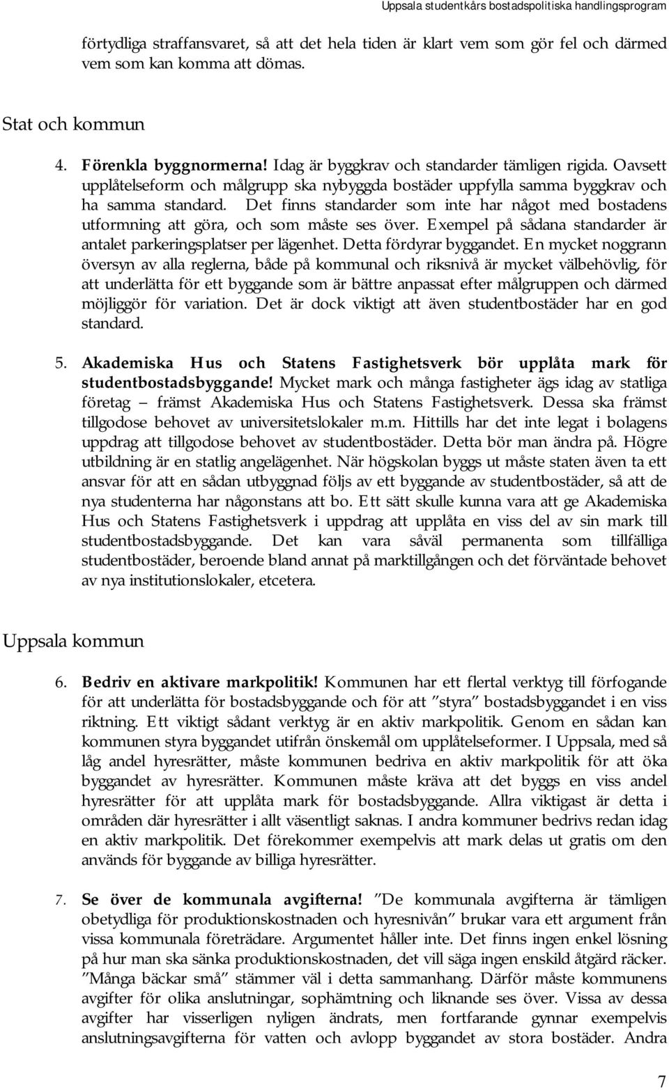 Det finns standarder som inte har något med bostadens utformning att göra, och som måste ses över. Exempel på sådana standarder är antalet parkeringsplatser per lägenhet. Detta fördyrar byggandet.