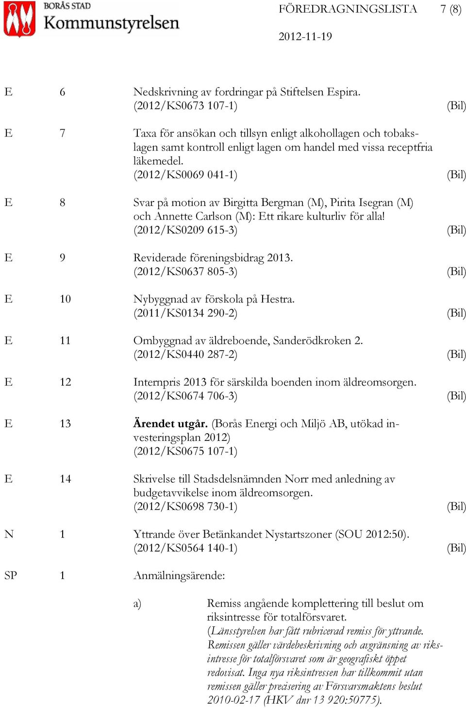 (2012/KS0069 041-1) E 8 Svar på motion av Birgitta Bergman (M), Pirita Isegran (M) och Annette Carlson (M): Ett rikare kulturliv för alla! (2012/KS0209 615-3) E 9 Reviderade föreningsbidrag 2013.