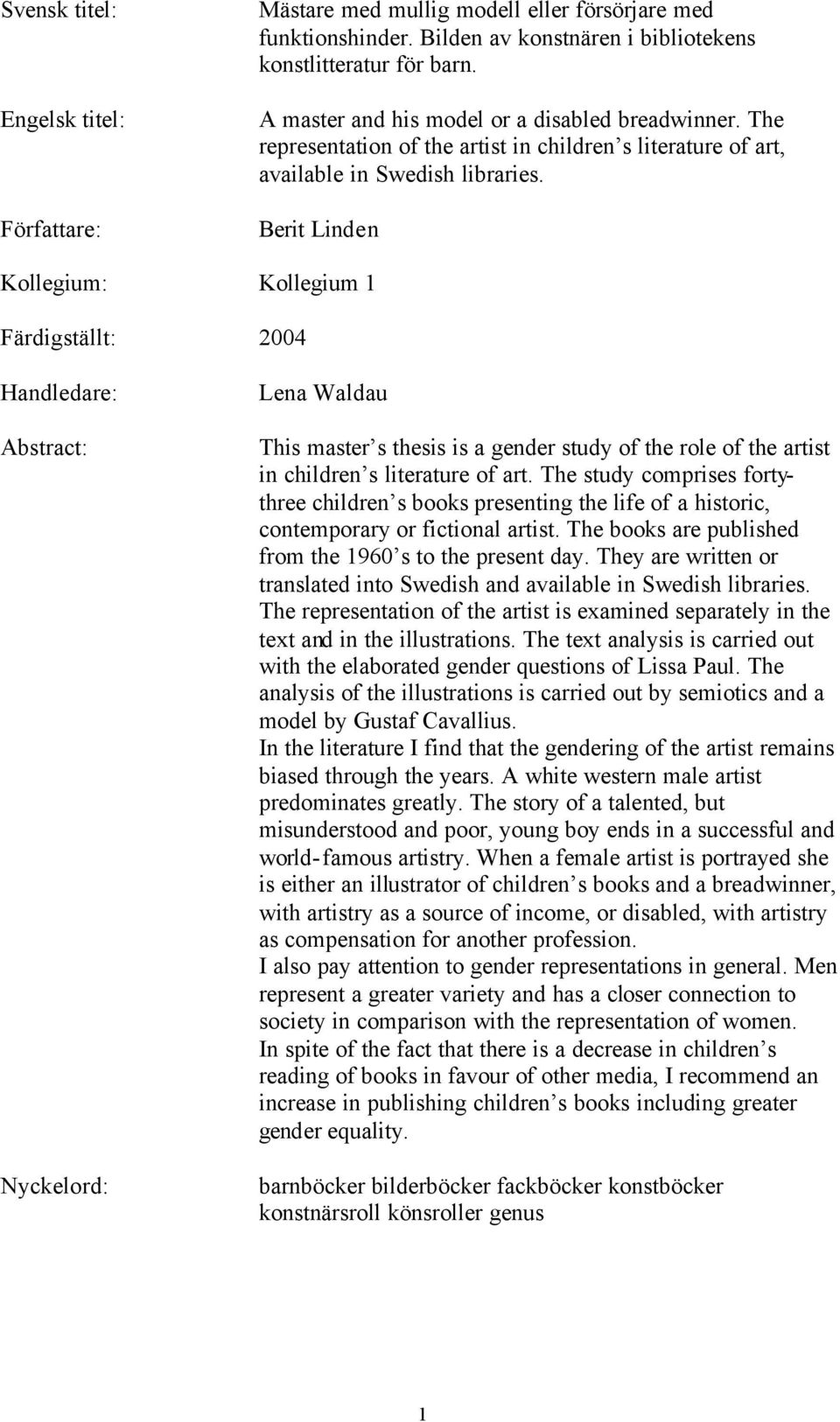 Berit Linden Kollegium: Kollegium 1 Färdigställt: 2004 Handledare: Abstract: Nyckelord: Lena Waldau This master s thesis is a gender study of the role of the artist in children s literature of art.