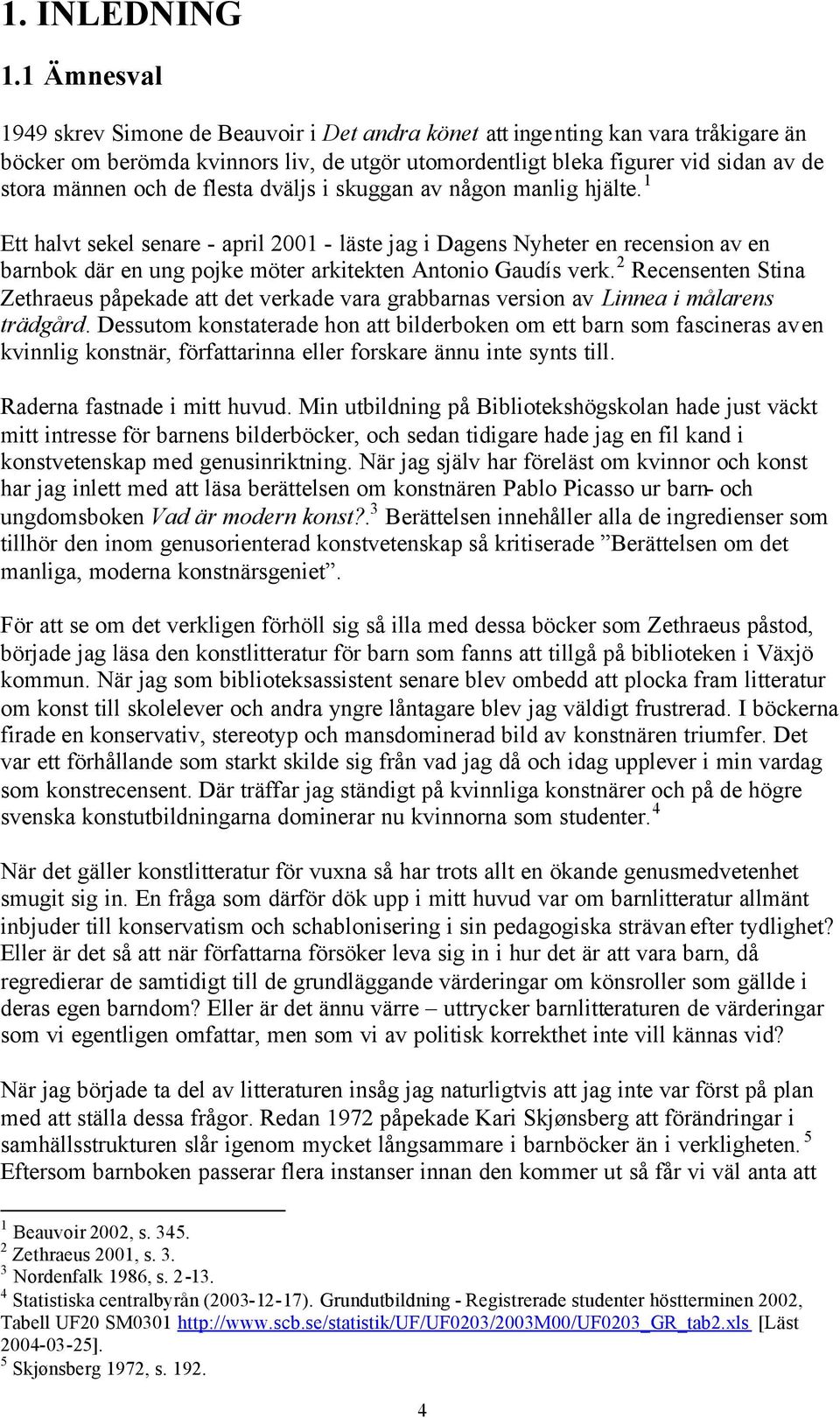 de flesta dväljs i skuggan av någon manlig hjälte. 1 Ett halvt sekel senare - april 2001 - läste jag i Dagens Nyheter en recension av en barnbok där en ung pojke möter arkitekten Antonio Gaudís verk.