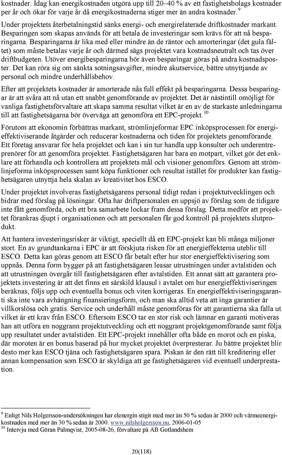 Besparingarna är lika med eller mindre än de räntor och amorteringar (det gula fältet) som måste betalas varje år och därmed sägs projektet vara kostnadsneutralt och tas över driftbudgeten.