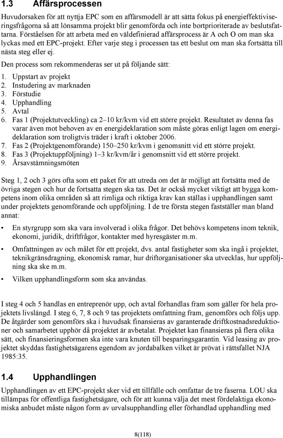 Efter varje steg i processen tas ett beslut om man ska fortsätta till nästa steg eller ej. Den process som rekommenderas ser ut på följande sätt: 1. Uppstart av projekt 2. Instudering av marknaden 3.