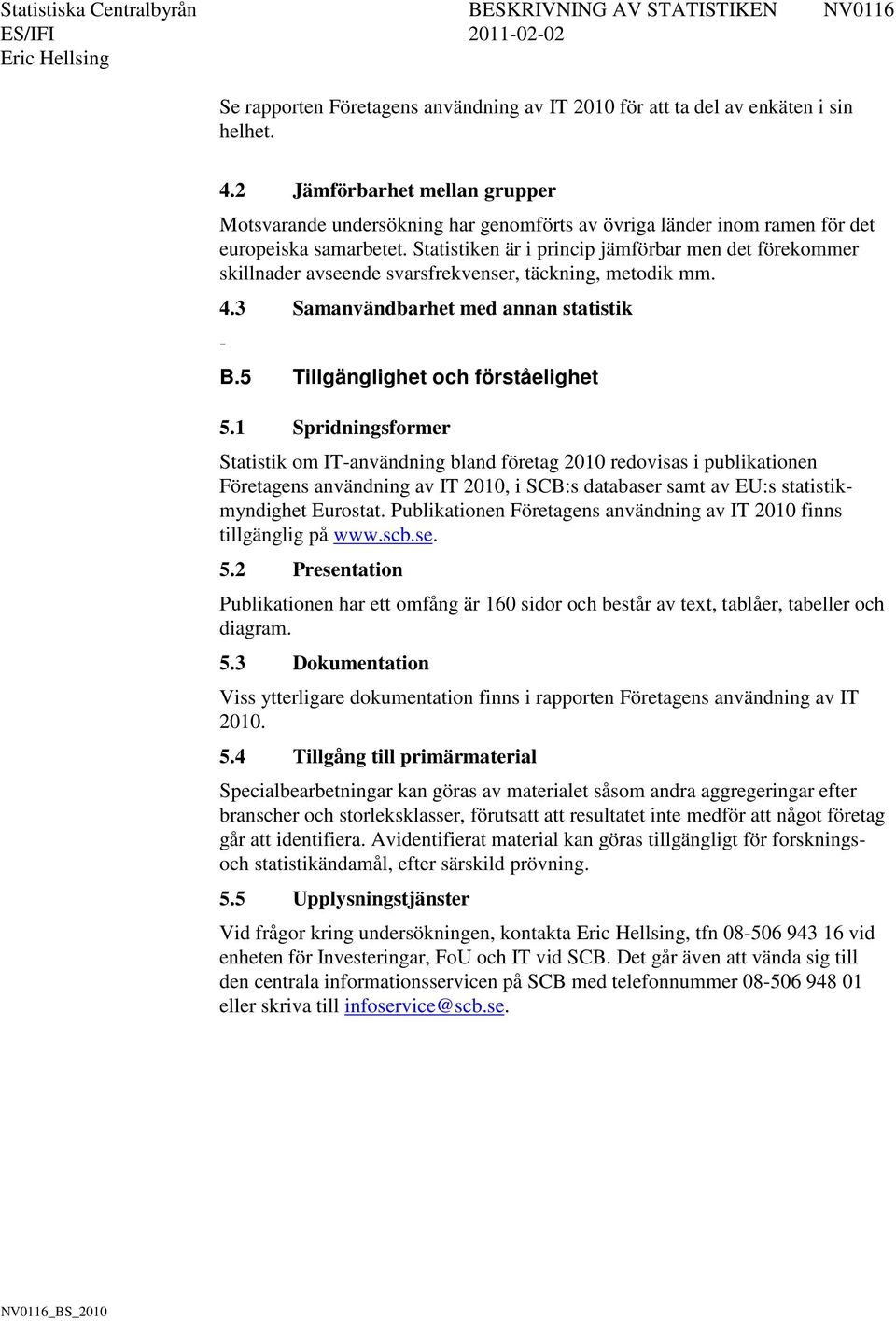 Statistiken är i princip jämförbar men det förekommer skillnader avseende svarsfrekvenser, täckning, metodik mm. 4.3 Samanvändbarhet med annan statistik - B.5 Tillgänglighet och förståelighet 5.