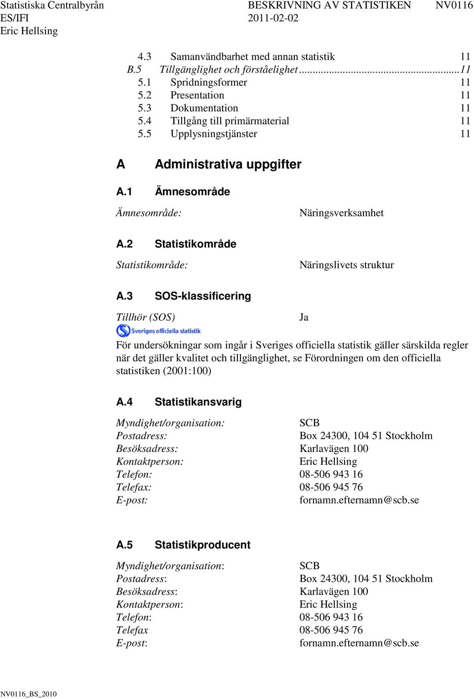 3 SOS-klassificering Tillhör (SOS) Ja För undersökningar som ingår i Sveriges officiella statistik gäller särskilda regler när det gäller kvalitet och tillgänglighet, se Förordningen om den