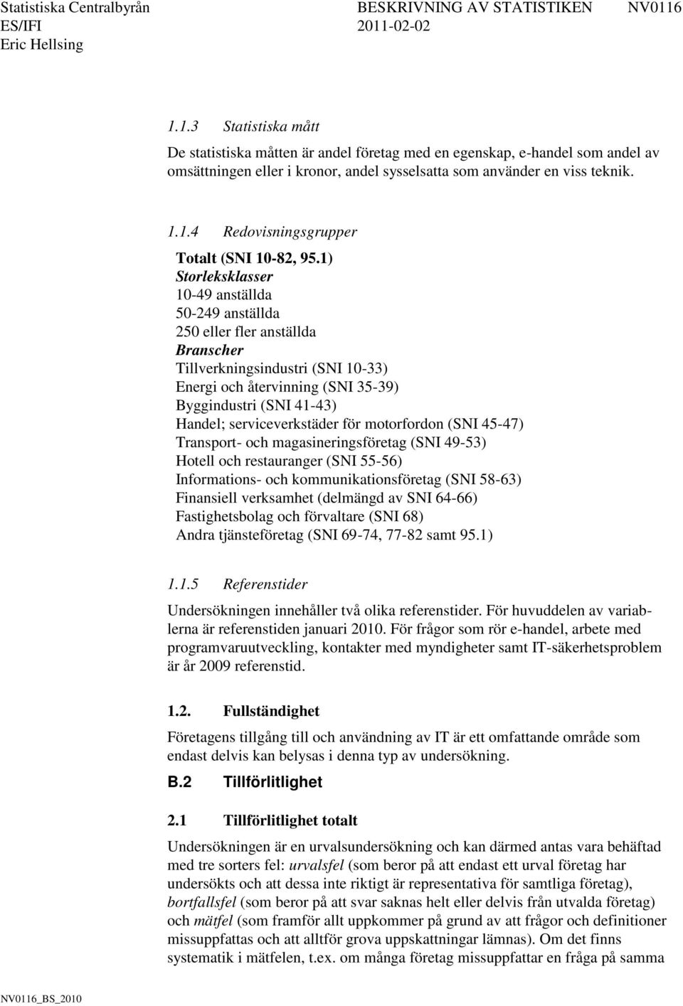 serviceverkstäder för motorfordon (SNI 45-47) Transport- och magasineringsföretag (SNI 49-53) Hotell och restauranger (SNI 55-56) Informations- och kommunikationsföretag (SNI 58-63) Finansiell