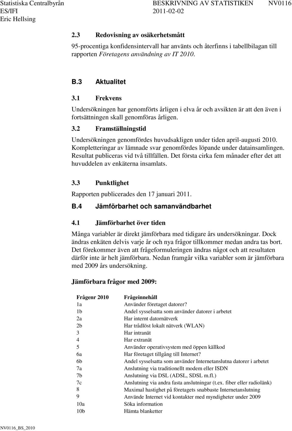 2 Framställningstid Undersökningen genomfördes huvudsakligen under tiden april-augusti 2010. Kompletteringar av lämnade svar genomfördes löpande under datainsamlingen.