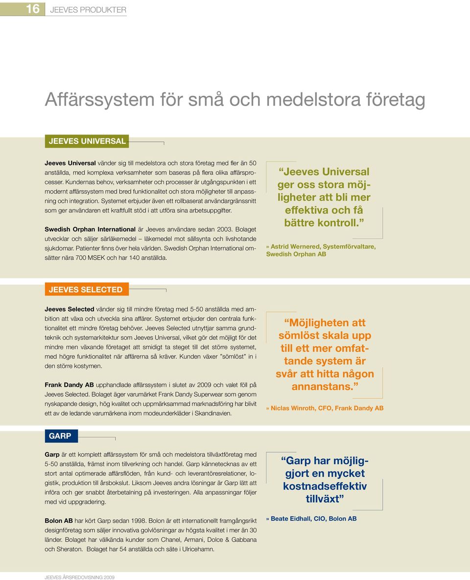 Kundernas behov, verksamheter och processer är utgångspunkten i ett modernt affärssystem med bred funktionalitet och stora möjligheter till anpassning och integration.